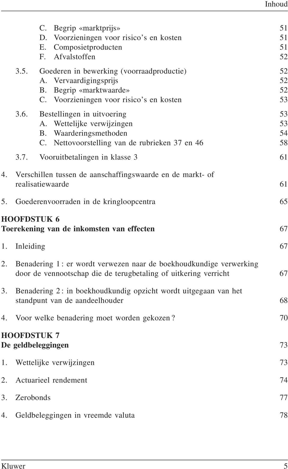 Nettovoorstelling van de rubrieken 37 en 46 58 3.7. Vooruitbetalingen in klasse 3 61 4. Verschillen tussen de aanschaffingswaarde en de markt- of realisatiewaarde 61 5.