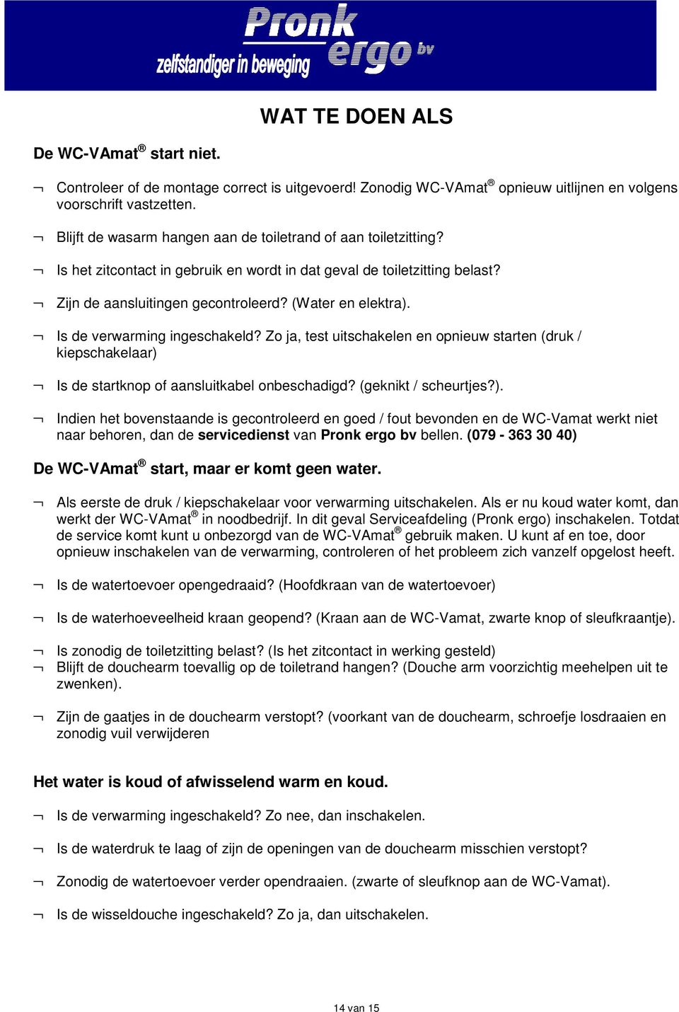 Is de verwarming ingeschakeld? Zo ja, test uitschakelen en opnieuw starten (druk / kiepschakelaar) 