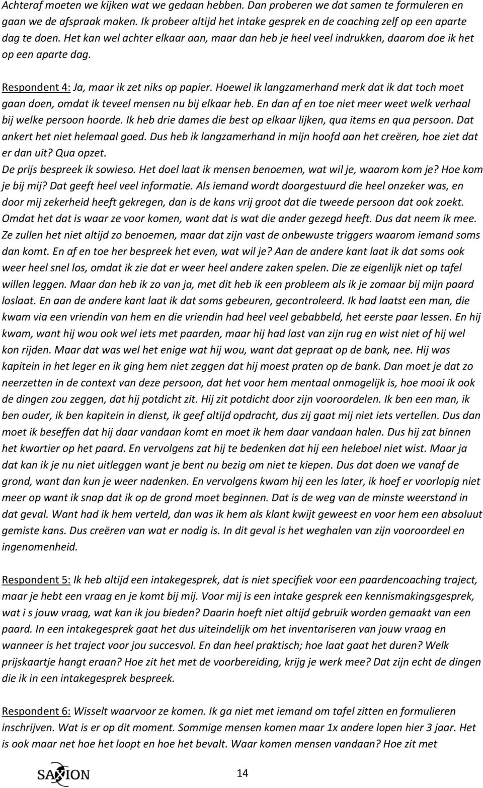 Respondent 4: Ja, maar ik zet niks op papier. Hoewel ik langzamerhand merk dat ik dat toch moet gaan doen, omdat ik teveel mensen nu bij elkaar heb.