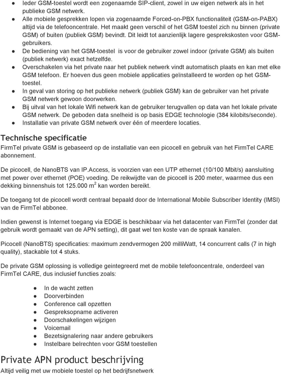 Het maakt geen verschil of het GSM toestel zich nu binnen (private GSM) of buiten (publiek GSM) bevindt. Dit leidt tot aanzienlijk lagere gesprekskosten voor GSMgebruikers.