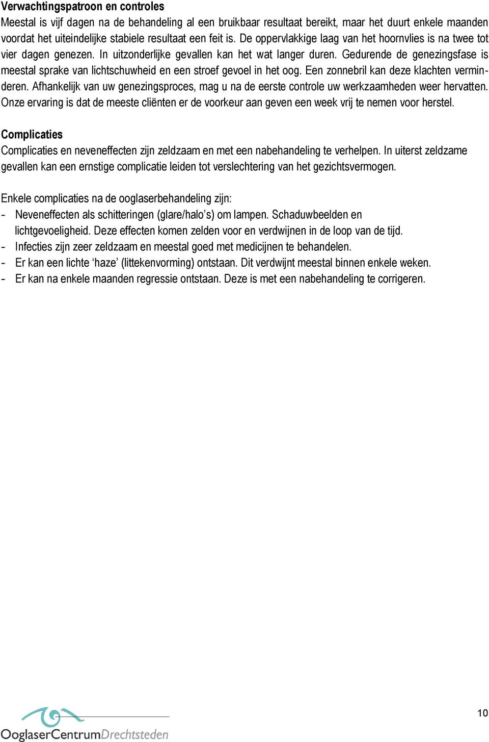 Gedurende de genezingsfase is meestal sprake van lichtschuwheid en een stroef gevoel in het oog. Een zonnebril kan deze klachten verminderen.