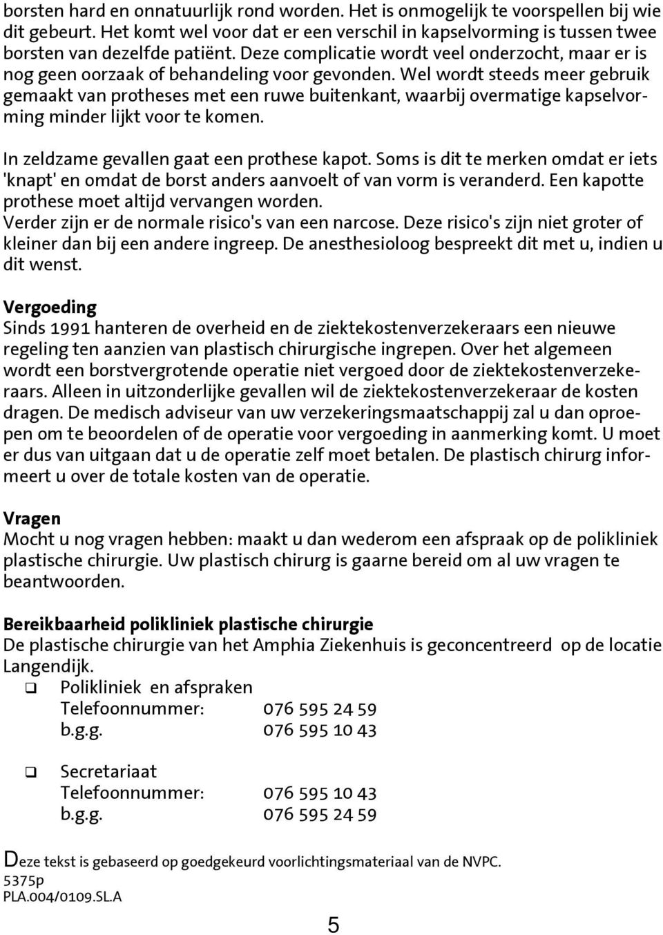 Wel wordt steeds meer gebruik gemaakt van protheses met een ruwe buitenkant, waarbij overmatige kapselvorming minder lijkt voor te komen. In zeldzame gevallen gaat een prothese kapot.