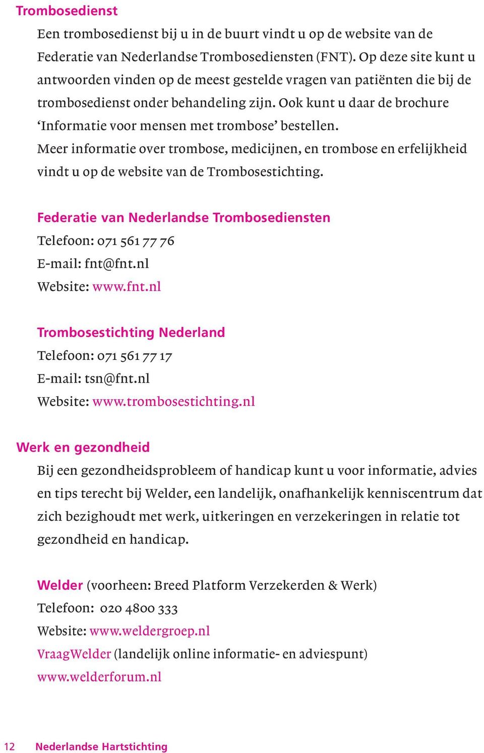 Ook kunt u daar de brochure Informatie voor mensen met trombose bestellen. Meer informatie over trombose, medicijnen, en trombose en erfelijkheid vindt u op de website van de Trombosestichting.