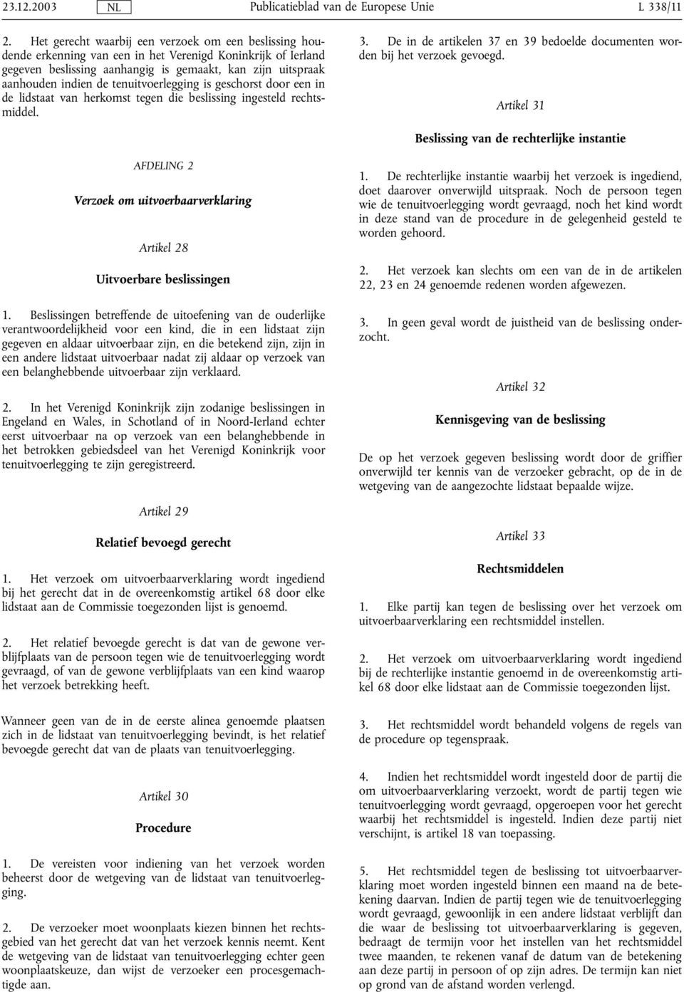 tenuitvoerlegging is geschorst door een in de lidstaat van herkomst tegen die beslissing ingesteld rechtsmiddel. 3. De in de artikelen 37 en 39 bedoelde documenten worden bij het verzoek gevoegd.