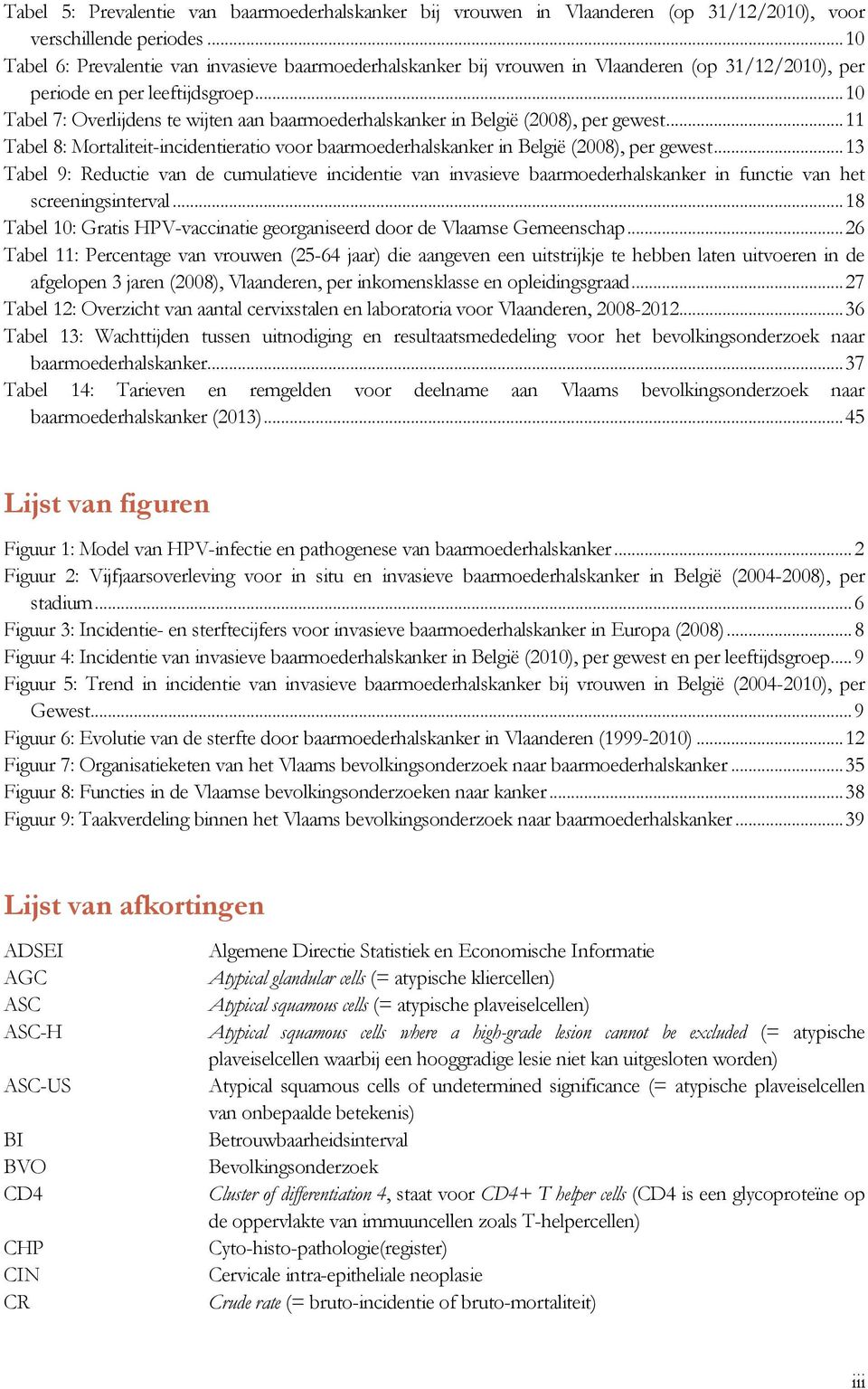 .. 10 Tabel 7: Overlijdens te wijten aan baarmoederhalskanker in België (2008), per gewest... 11 Tabel 8: Mortaliteit-incidentieratio voor baarmoederhalskanker in België (2008), per gewest.