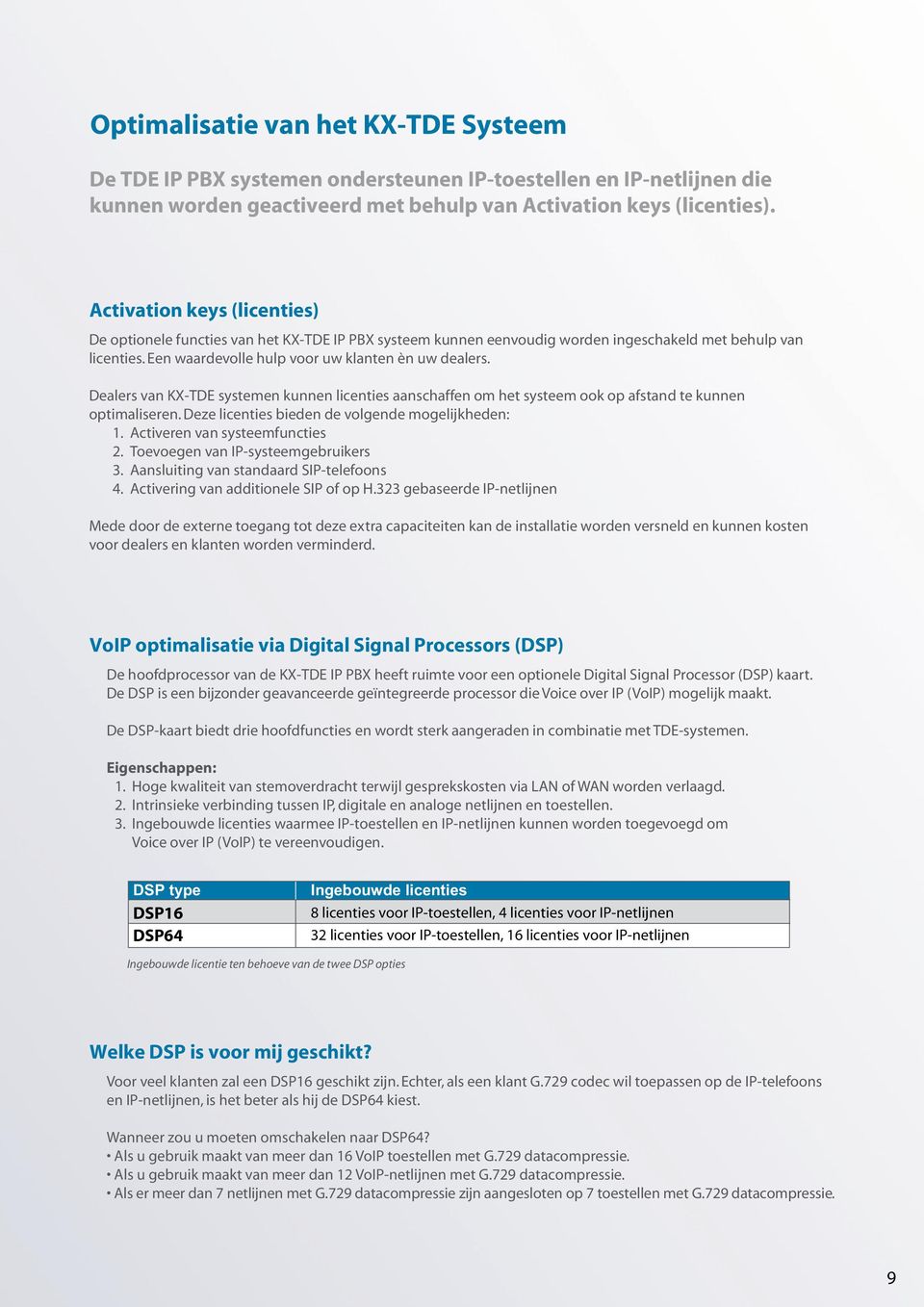 Dealers van KX-TDE systemen kunnen licenties aanschaffen om het systeem ook op afstand te kunnen optimaliseren. Deze licenties bieden de volgende mogelijkheden: 1. Activeren van systeemfuncties 2.