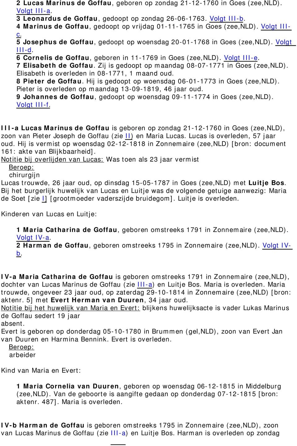 6 Cornelis de Goffau, geboren in 11-1769 in Goes (zee,nld). Volgt III-e. 7 Elisabeth de Goffau. Zij is gedoopt op maandag 08-07-1771 in Goes (zee,nld). Elisabeth is overleden in 08-1771, 1 maand oud.