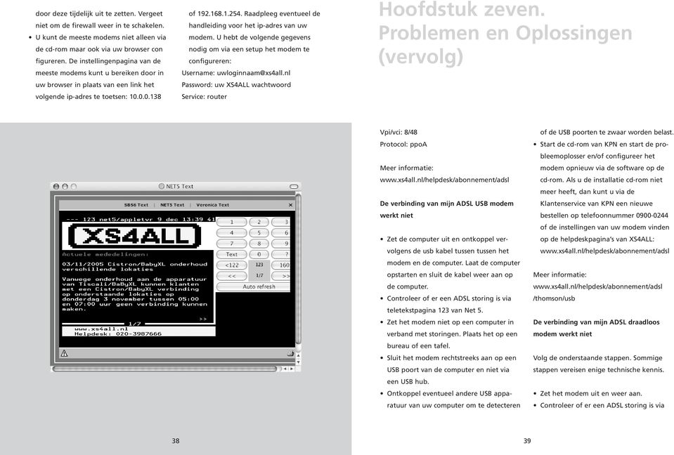 Raadpleeg eventueel de handleiding voor het ip-adres van uw modem. U hebt de volgende gegevens nodig om via een setup het modem te configureren: Username: uwloginnaam@xs4all.