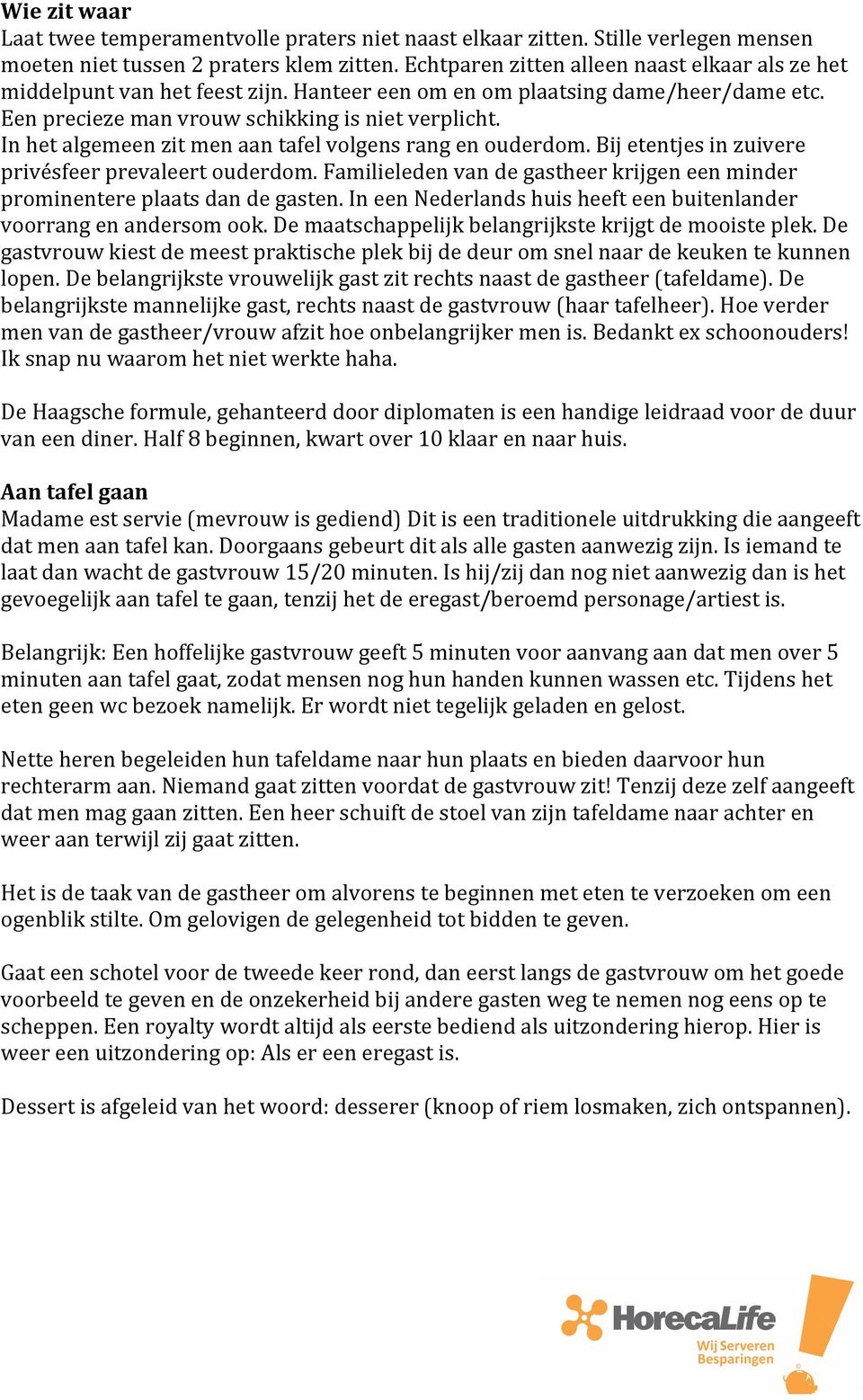 In het algemeen zit men aan tafel volgens rang en ouderdom. Bij etentjes in zuivere privésfeer prevaleert ouderdom. Familieleden van de gastheer krijgen een minder prominentere plaats dan de gasten.