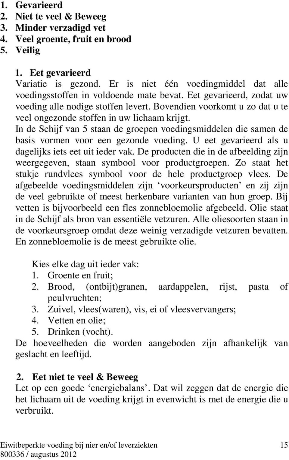 Bovendien voorkomt u zo dat u te veel ongezonde stoffen in uw lichaam krijgt. In de Schijf van 5 staan de groepen voedingsmiddelen die samen de basis vormen voor een gezonde voeding.