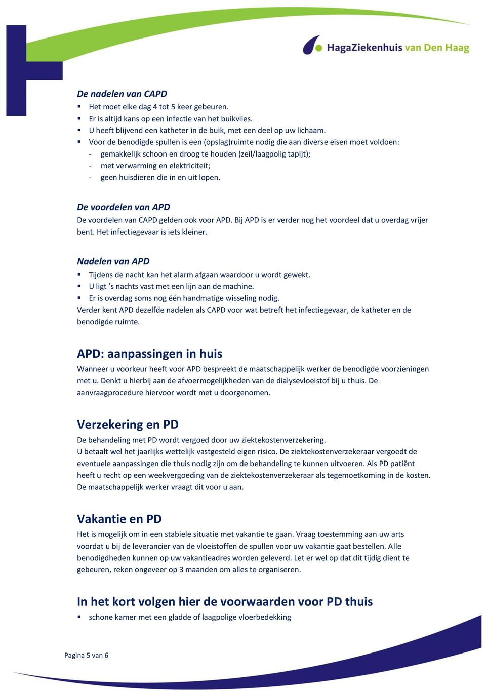 huisdieren die in en uit lopen. De voordelen van APD De voordelen van CAPD gelden ook voor APD. Bij APD is er verder nog het voordeel dat u overdag vrijer bent. Het infectiegevaar is iets kleiner.