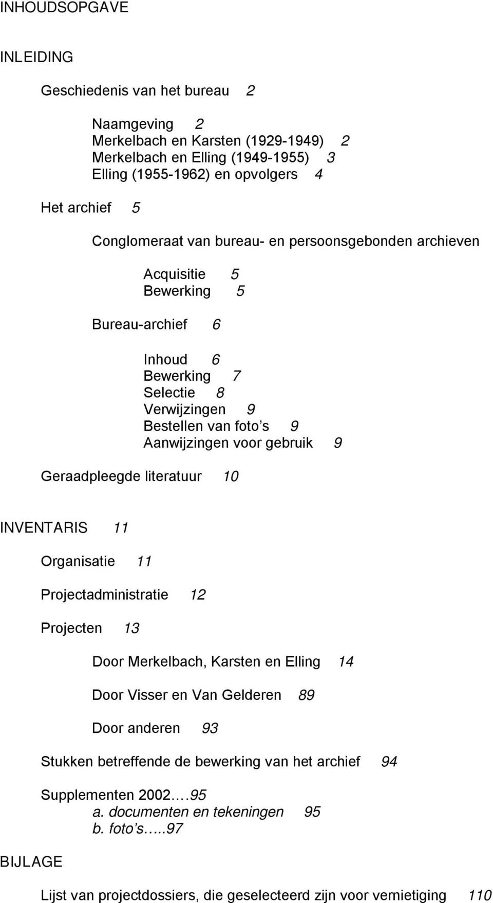 foto s 9 Aanwijzingen voor gebruik 9 INVENTARIS 11 BIJLAGE Organisatie 11 Projectadministratie 12 Projecten 13 Door Merkelbach, Karsten en Elling 14 Door Visser en Van Gelderen 89 Door