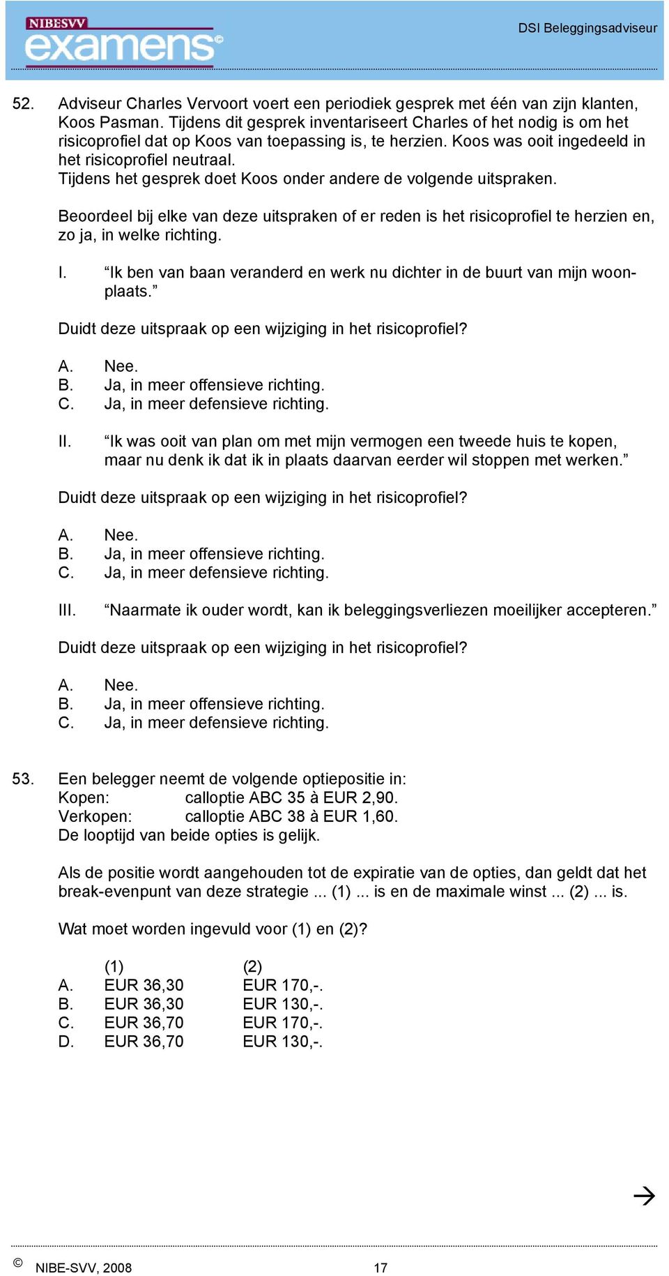 Tijdens het gesprek doet Koos onder andere de volgende uitspraken. Beoordeel bij elke van deze uitspraken of er reden is het risicoprofiel te herzien en, zo ja, in welke richting. I.