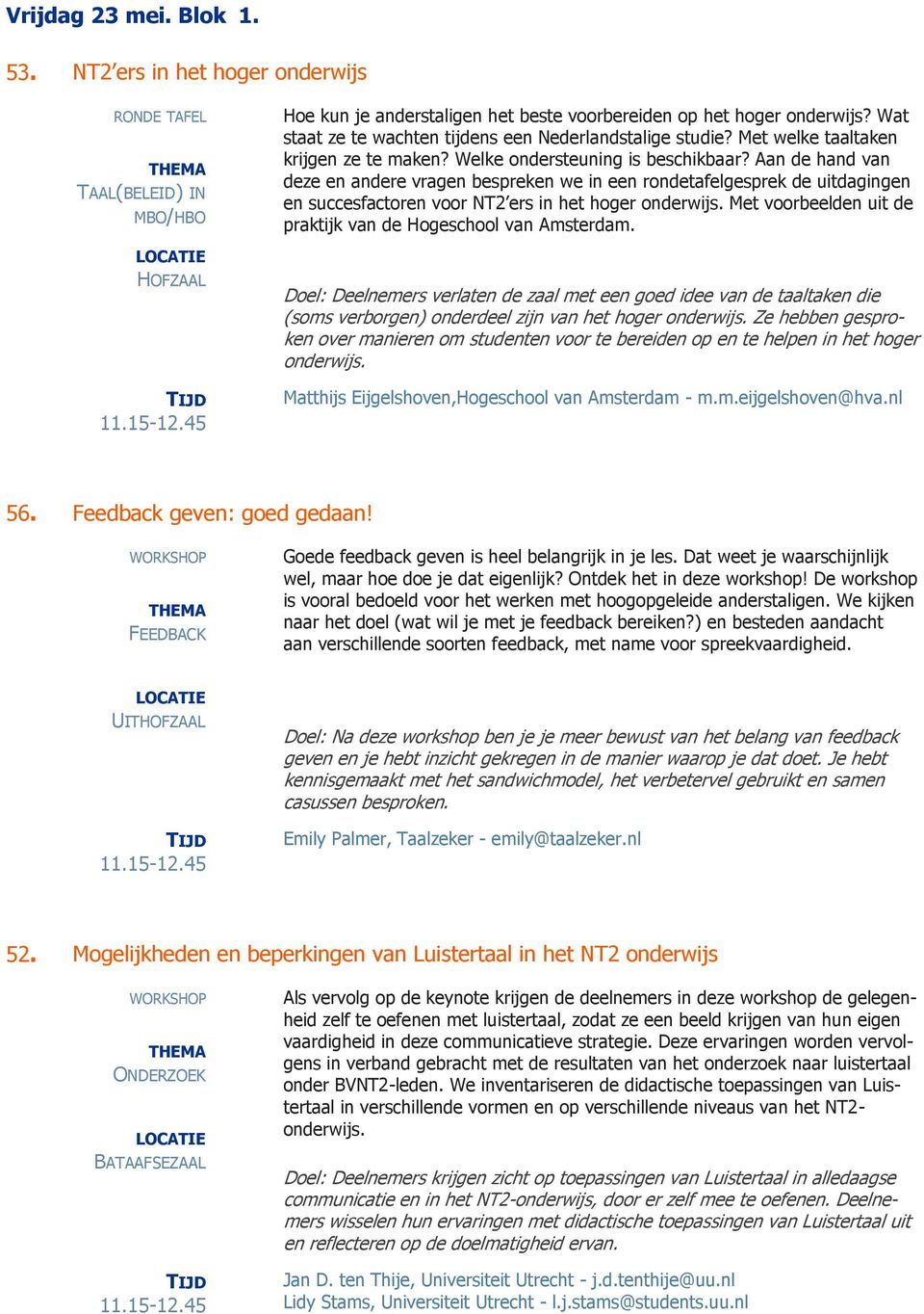 Aan de hand van deze en andere vragen bespreken we in een rondetafelgesprek de uitdagingen en succesfactoren voor NT2 ers in het hoger onderwijs.