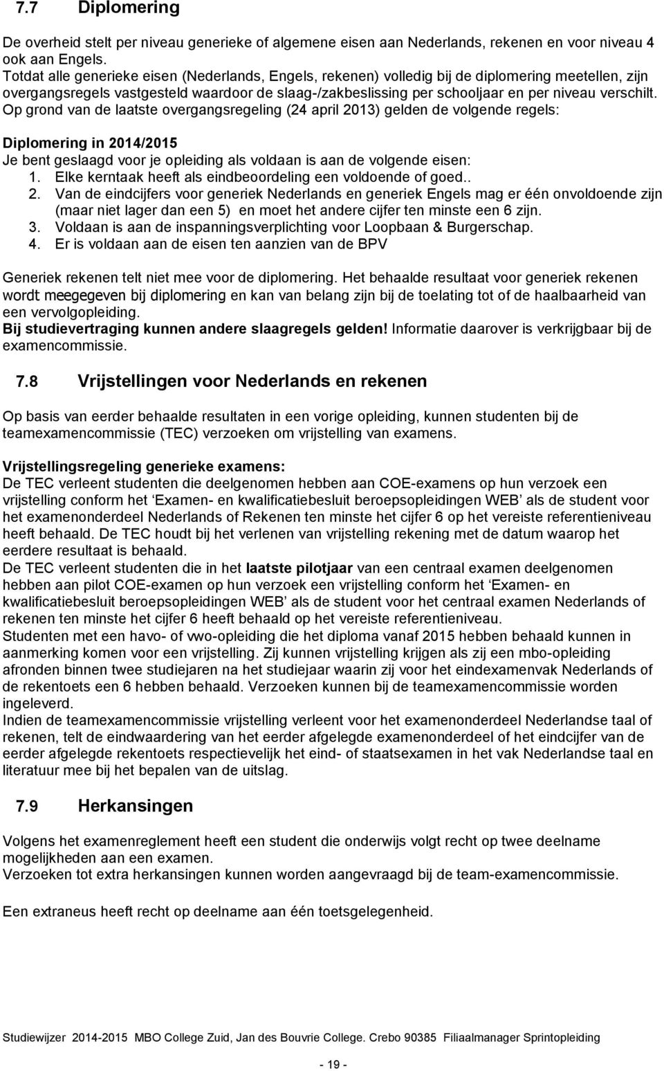 verschilt. Op grond van de laatste overgangsregeling (24 april 2013) gelden de volgende regels: Diplomering in 2014/2015 Je bent geslaagd voor je opleiding als voldaan is aan de volgende eisen: 1.