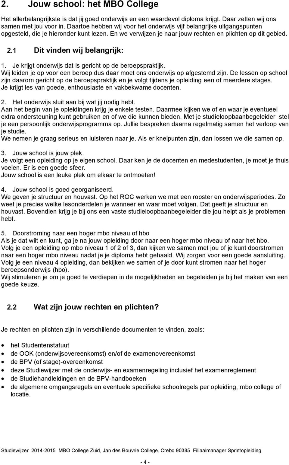 1 Dit vinden wij belangrijk: 1. Je krijgt onderwijs dat is gericht op de beroepspraktijk. Wij leiden je op voor een beroep dus daar moet ons onderwijs op afgestemd zijn.