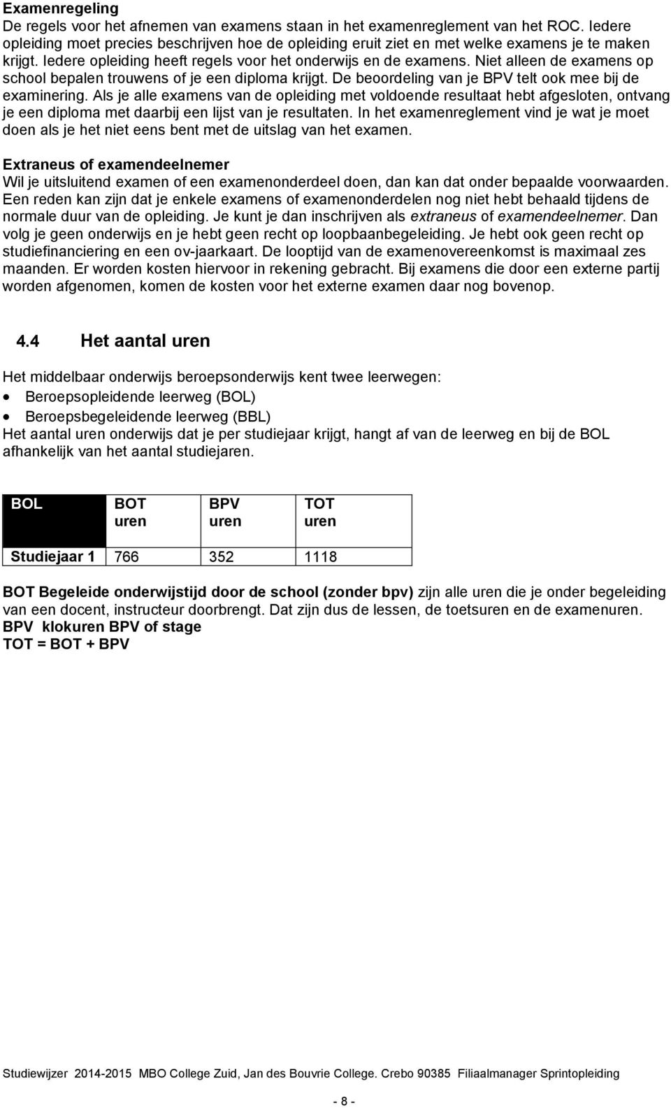 Niet alleen de examens op school bepalen trouwens of je een diploma krijgt. De beoordeling van je BPV telt ook mee bij de examinering.