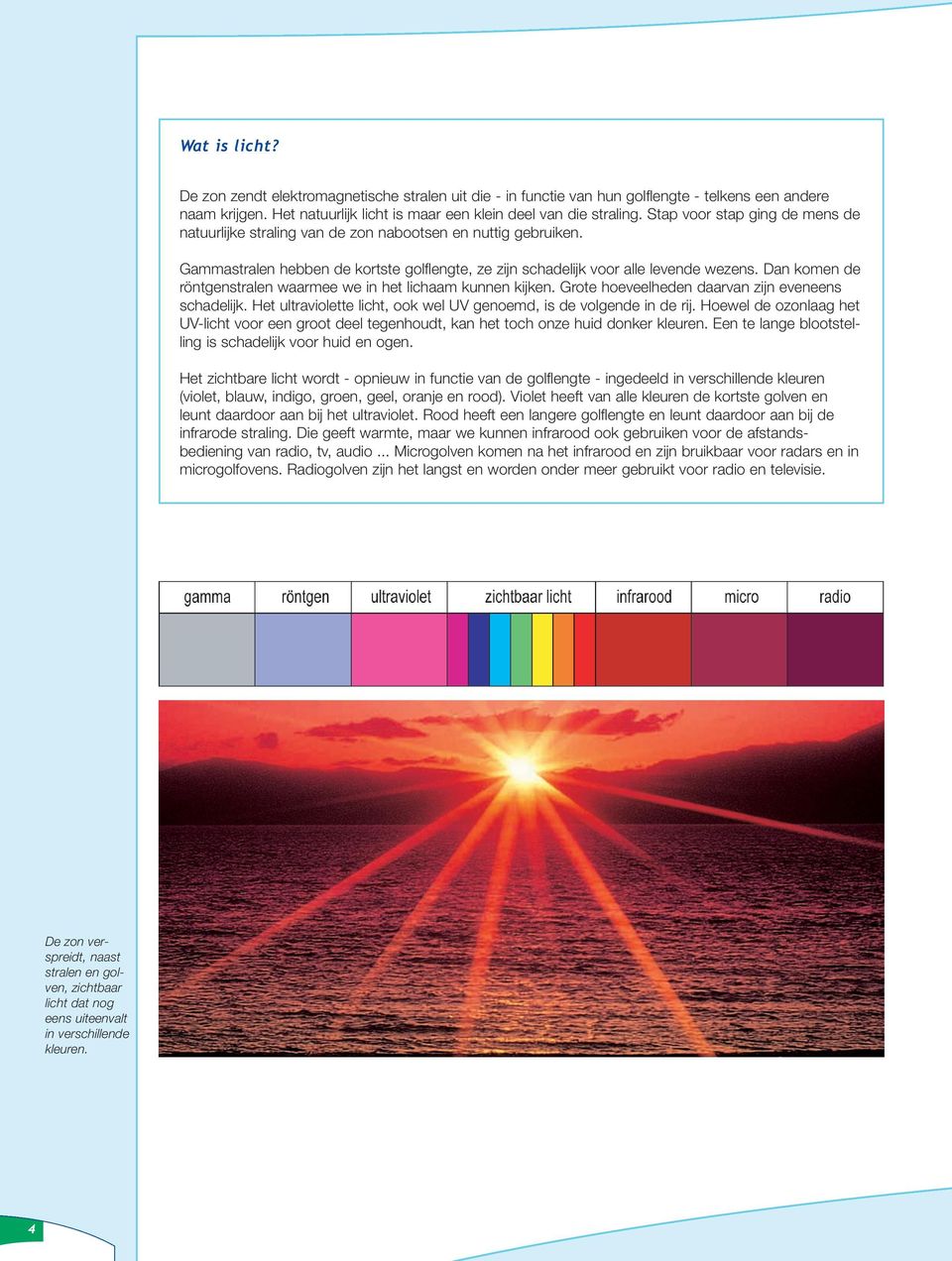 Dan komen de röntgenstralen waarmee we in het lichaam kunnen kijken. Grote hoeveelheden daarvan zijn eveneens schadelijk. Het ultraviolette licht, ook wel UV genoemd, is de volgende in de rij.