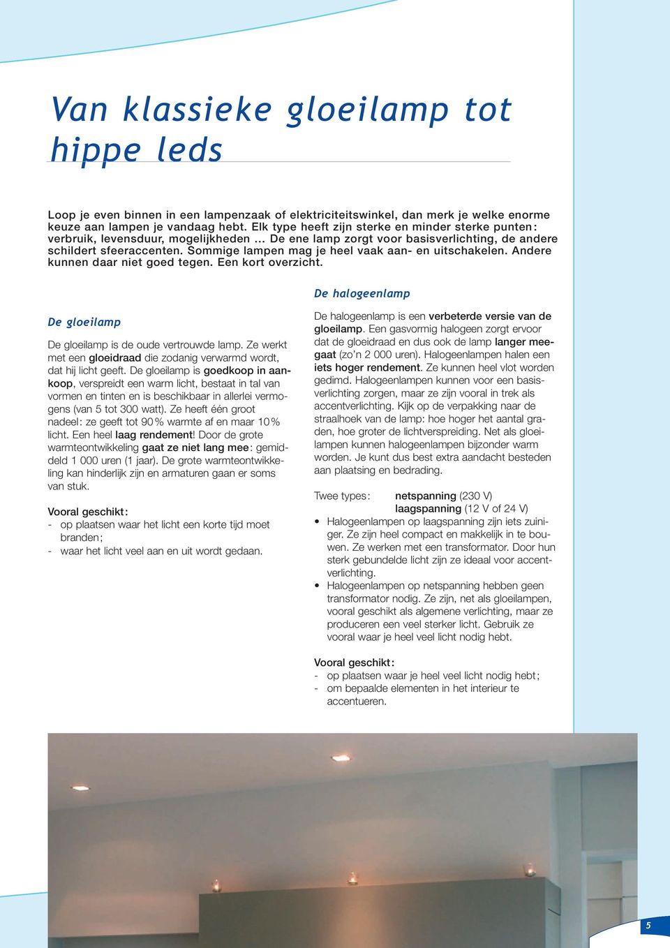 Sommige lampen mag je heel vaak aan- en uitschakelen. Andere kunnen daar niet goed tegen. Een kort overzicht. De halogeenlamp De gloeilamp De gloeilamp is de oude vertrouwde lamp.