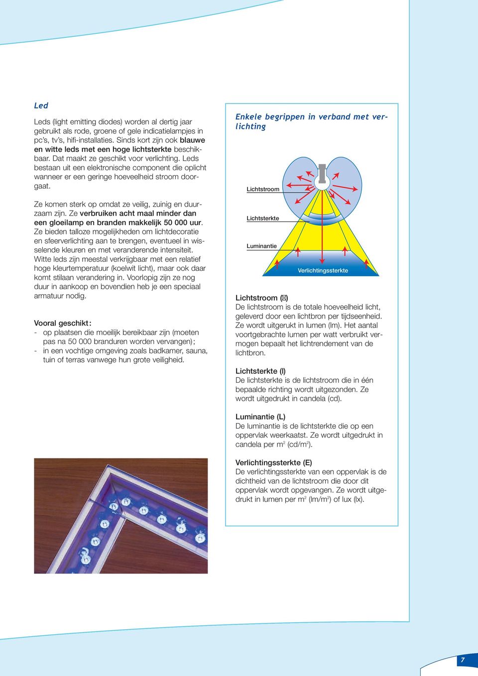 Leds bestaan uit een elektronische component die oplicht wanneer er een geringe hoeveelheid stroom doorgaat. Ze komen sterk op omdat ze veilig, zuinig en duurzaam zijn.