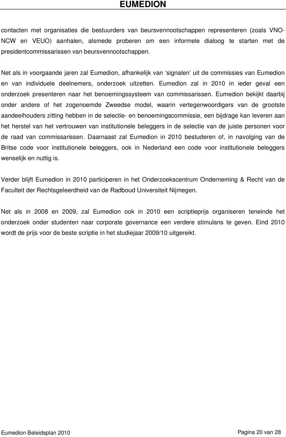 Eumedion zal in 2010 in ieder geval een onderzoek presenteren naar het benoemingssysteem van commissarissen.