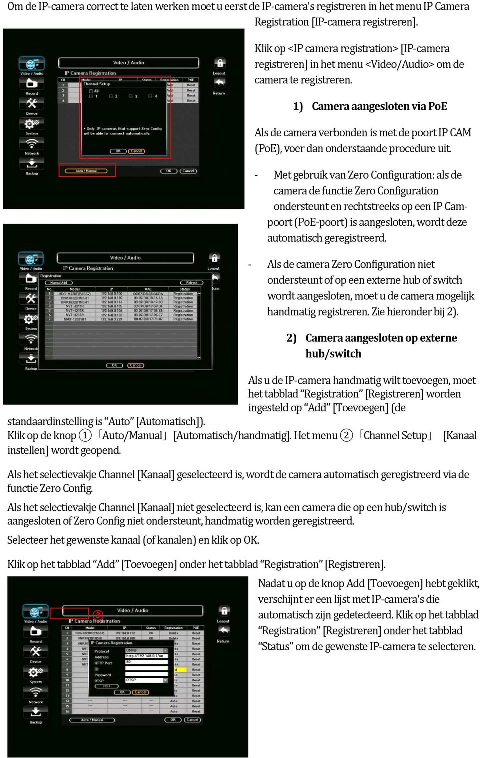 1) Camera aangesloten via PoE Als de camera verbonden is met de poort IP CAM (PoE), voer dan onderstaande procedure uit.