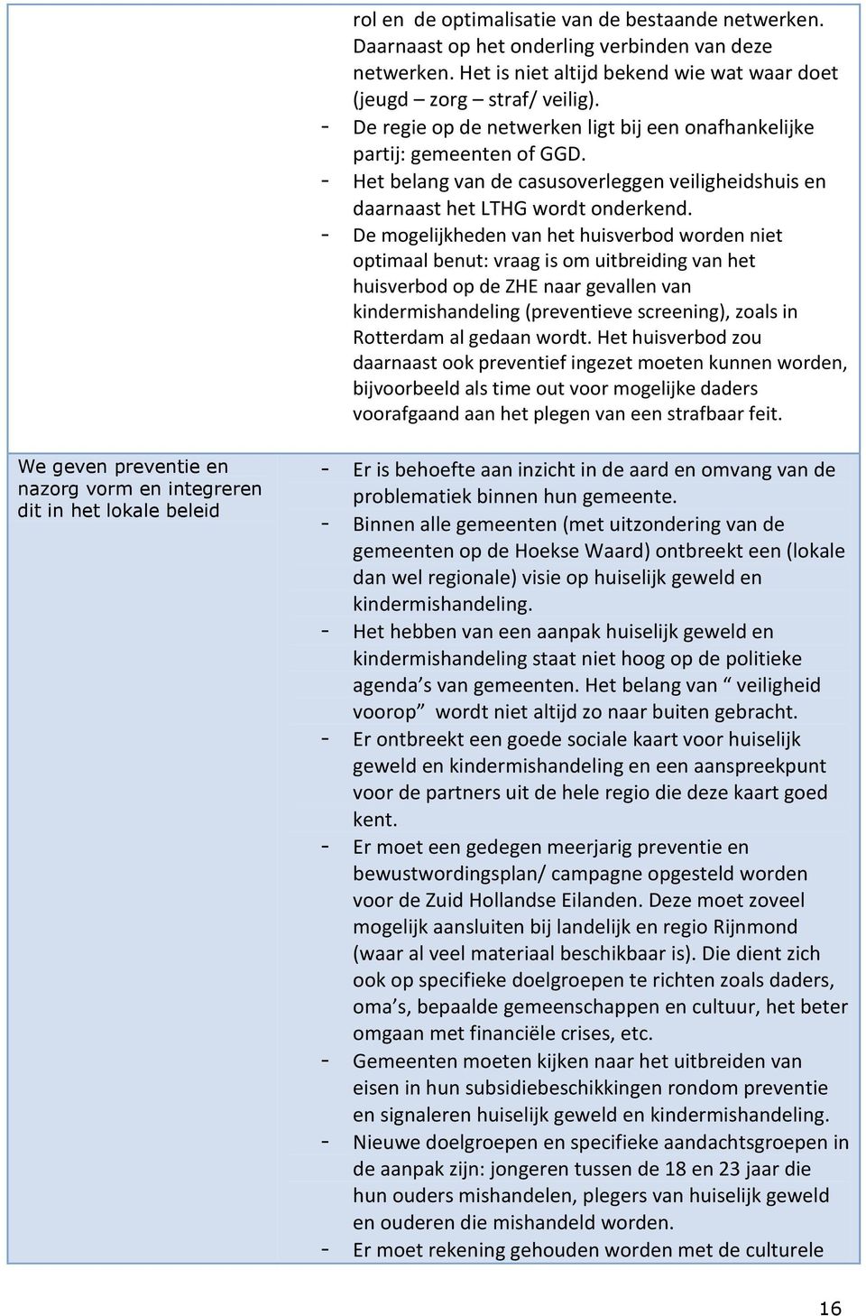 - De mogelijkheden van het huisverbod worden niet optimaal benut: vraag is om uitbreiding van het huisverbod op de ZHE naar gevallen van kindermishandeling (preventieve screening), zoals in Rotterdam