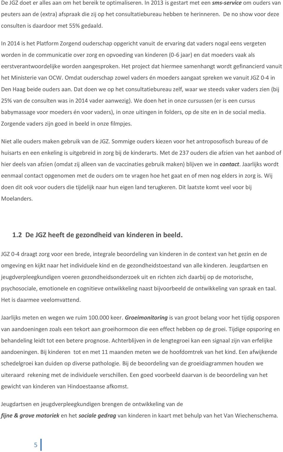 In 2014 is het Platform Zorgend ouderschap opgericht vanuit de ervaring dat vaders nogal eens vergeten worden in de communicatie over zorg en opvoeding van kinderen (0-6 jaar) en dat moeders vaak als