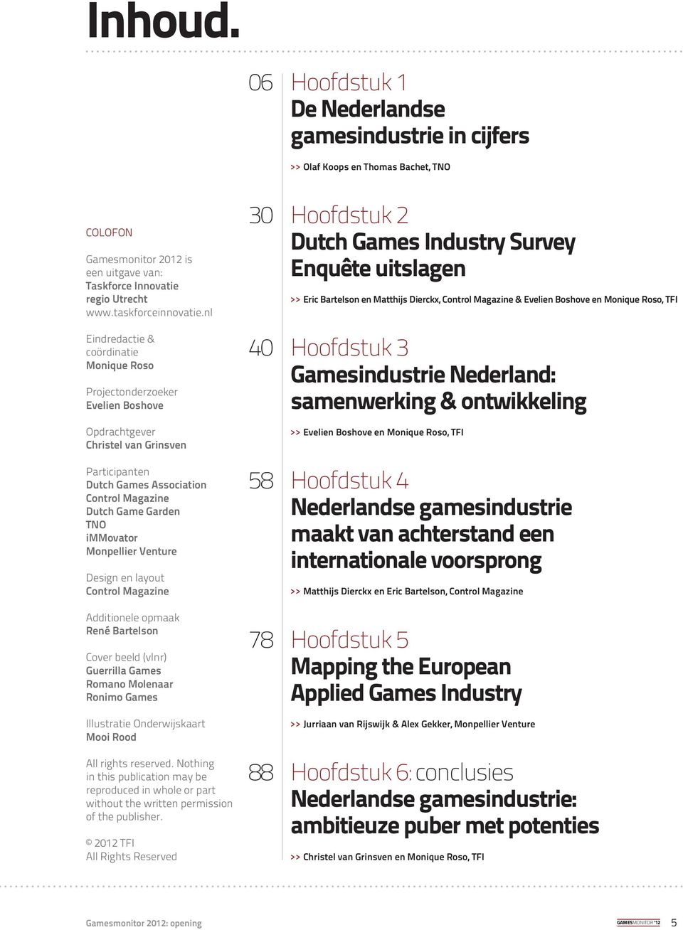 nl Eindredactie & coördinatie Monique Roso Projectonderzoeker Evelien Boshove Opdrachtgever Christel van Grinsven Participanten Dutch Games Association Control Magazine Dutch Game Garden TNO