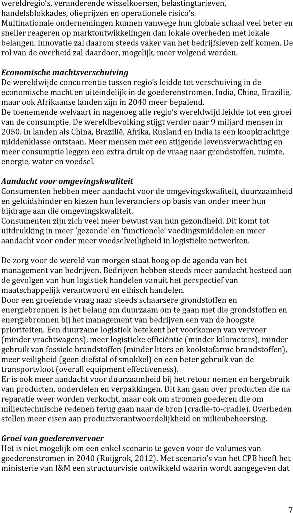 Innovatie zal daarom steeds vaker van het bedrijfsleven zelf komen. De rol van de overheid zal daardoor, mogelijk, meer volgend worden.