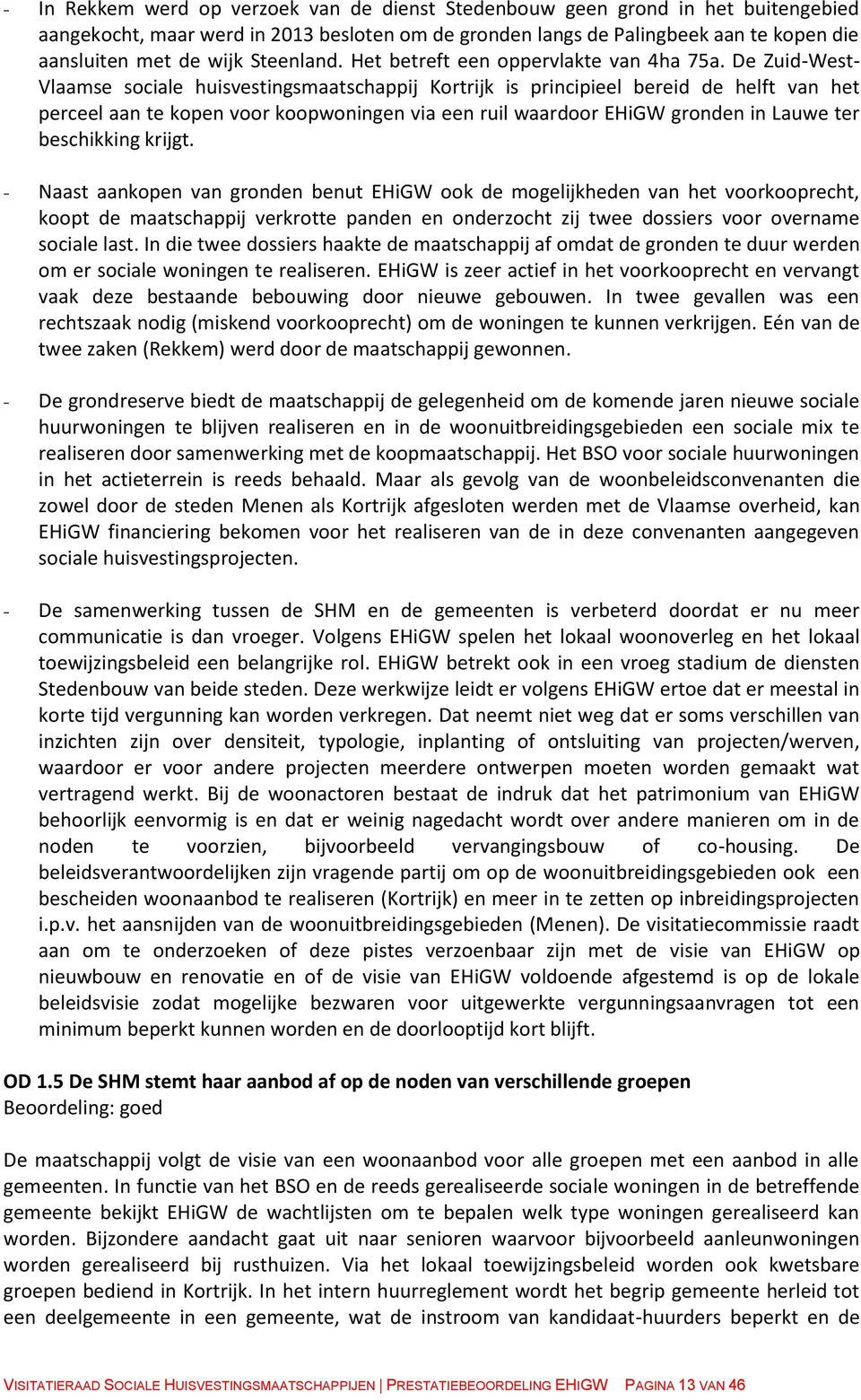 De Zuid-West- Vlaamse sociale huisvestingsmaatschappij Kortrijk is principieel bereid de helft van het perceel aan te kopen voor koopwoningen via een ruil waardoor EHiGW gronden in Lauwe ter