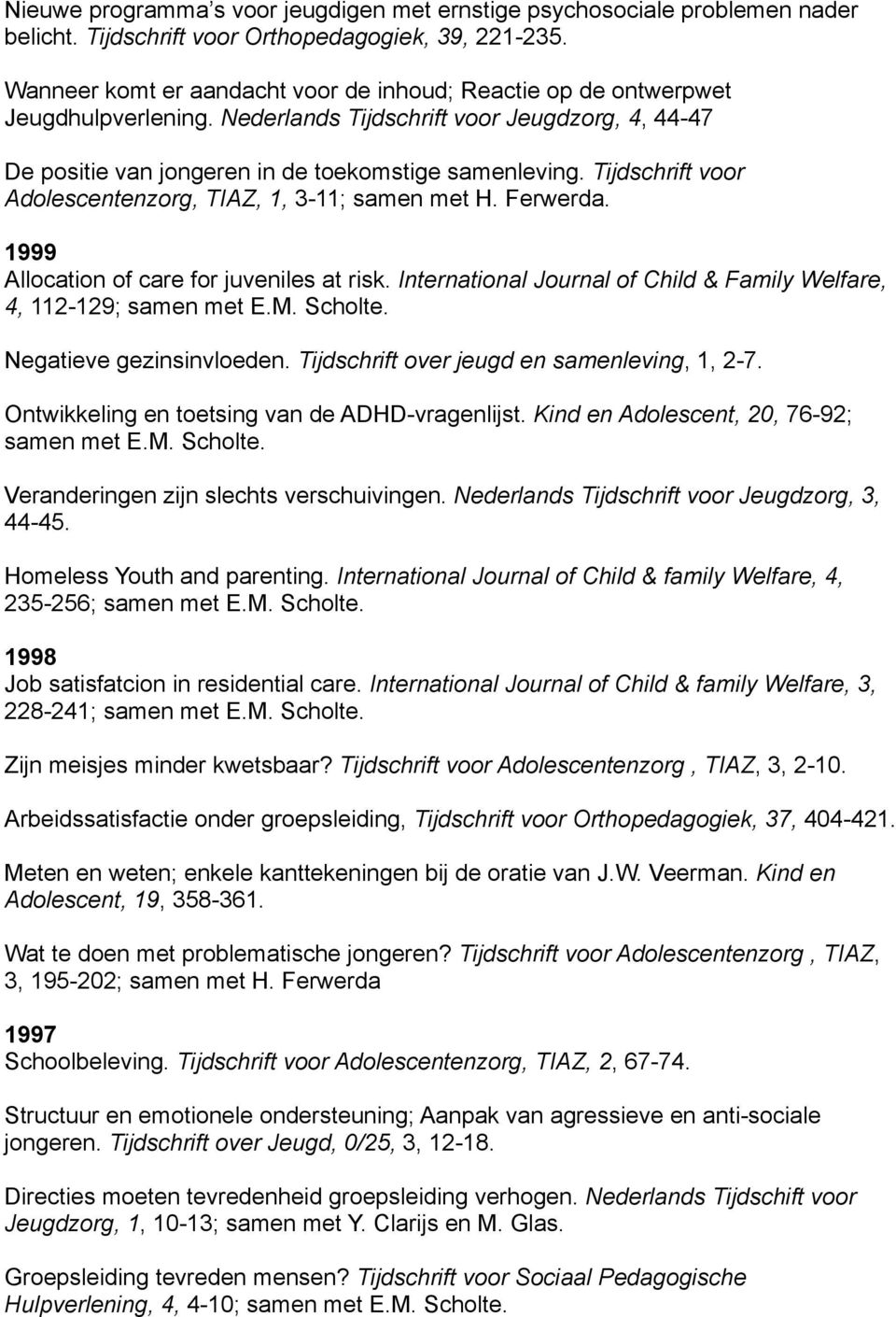 Tijdschrift voor Adolescentenzorg, TIAZ, 1, 3-11; samen met H. Ferwerda. 1999 Allocation of care for juveniles at risk. International Journal of Child & Family Welfare, 4, 112-129; samen met E.M.