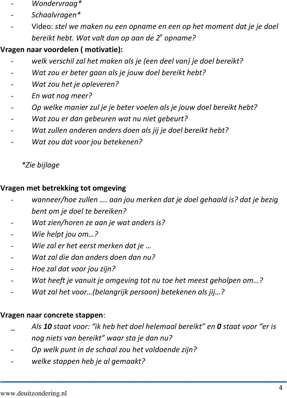 - En wat nog meer? - Op welke manier zul je je beter voelen als je jouw doel bereikt hebt? - Wat zou er dan gebeuren wat nu niet gebeurt? - Wat zullen anderen anders doen als jij je doel bereikt hebt?