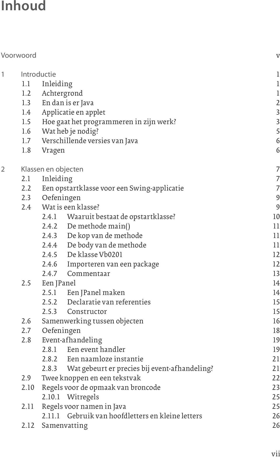 10 2.4.2 De methode main() 11 2.4.3 De kop van de methode 11 2.4.4 De body van de methode 11 2.4.5 De klasse Vb0201 12 2.4.6 Importeren van een package 12 2.4.7 Commentaar 13 2.5 Een JPanel 14 2.5.1 Een JPanel maken 14 2.