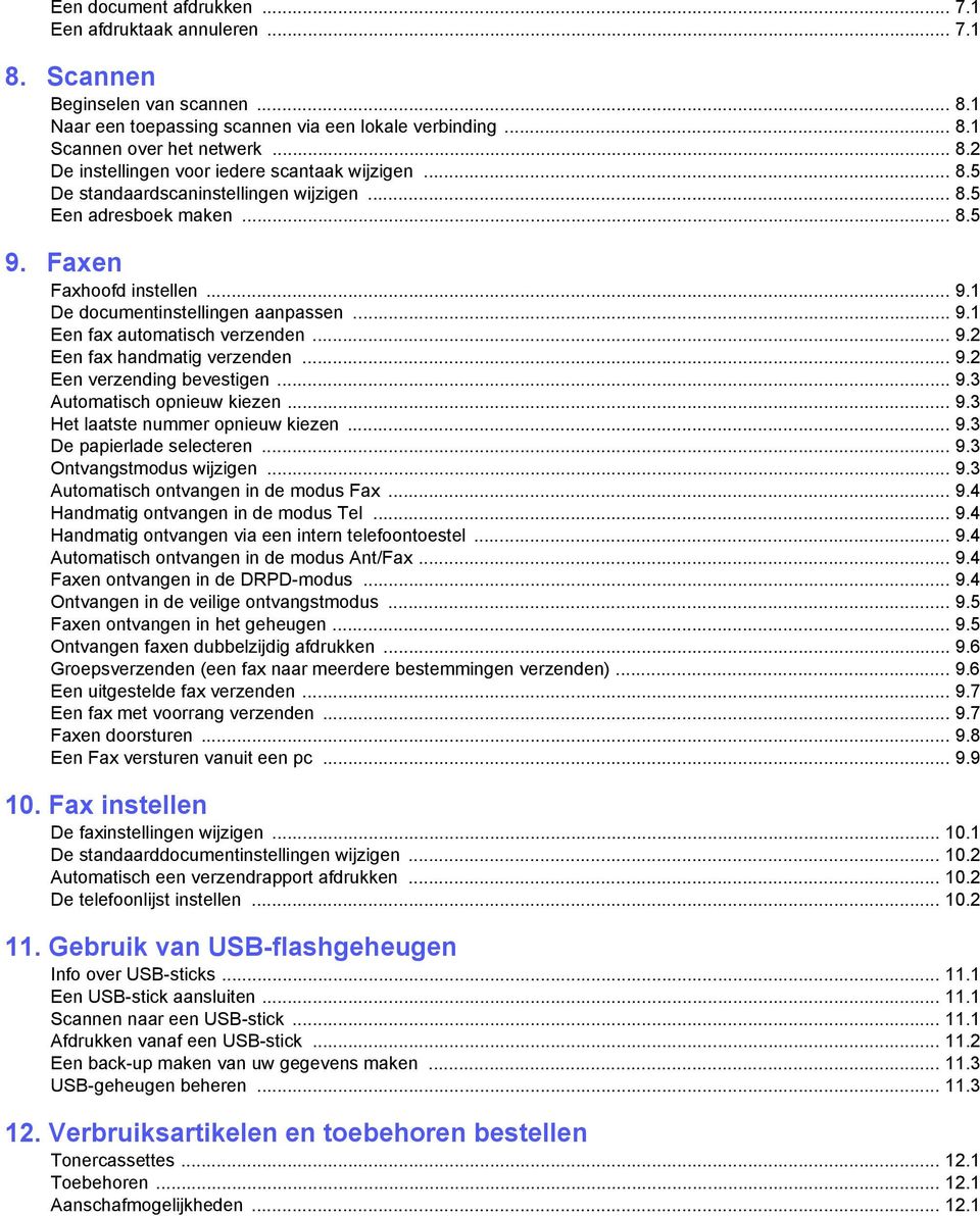 .. 9.2 Een verzending bevestigen... 9.3 Automatisch opnieuw kiezen... 9.3 Het laatste nummer opnieuw kiezen... 9.3 De papierlade selecteren... 9.3 Ontvangstmodus wijzigen... 9.3 Automatisch ontvangen in de modus Fax.