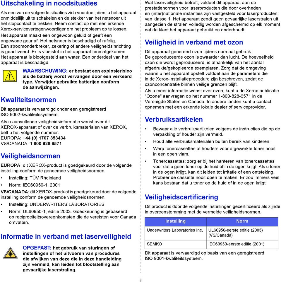 Het netsnoer is beschadigd of rafelig. Een stroomonderbreker, zekering of andere veiligheidsinrichting is geactiveerd. Er is vloeistof in het apparaat terechtgekomen.