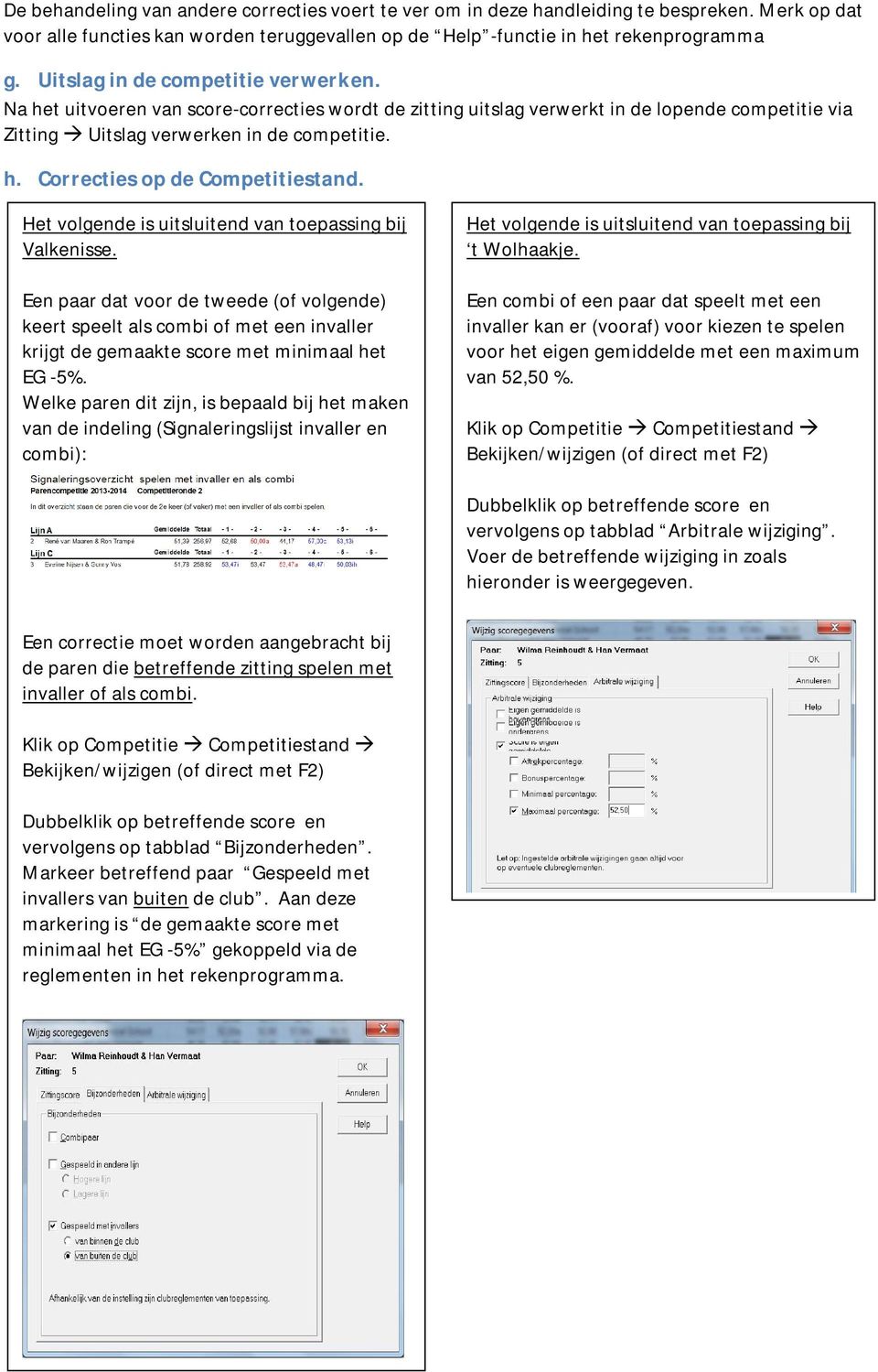 Het volgende is uitsluitend van toepassing bij Valkenisse. Een paar dat voor de tweede (of volgende) keert speelt als combi of met een invaller krijgt de gemaakte score met minimaal het EG -5%.