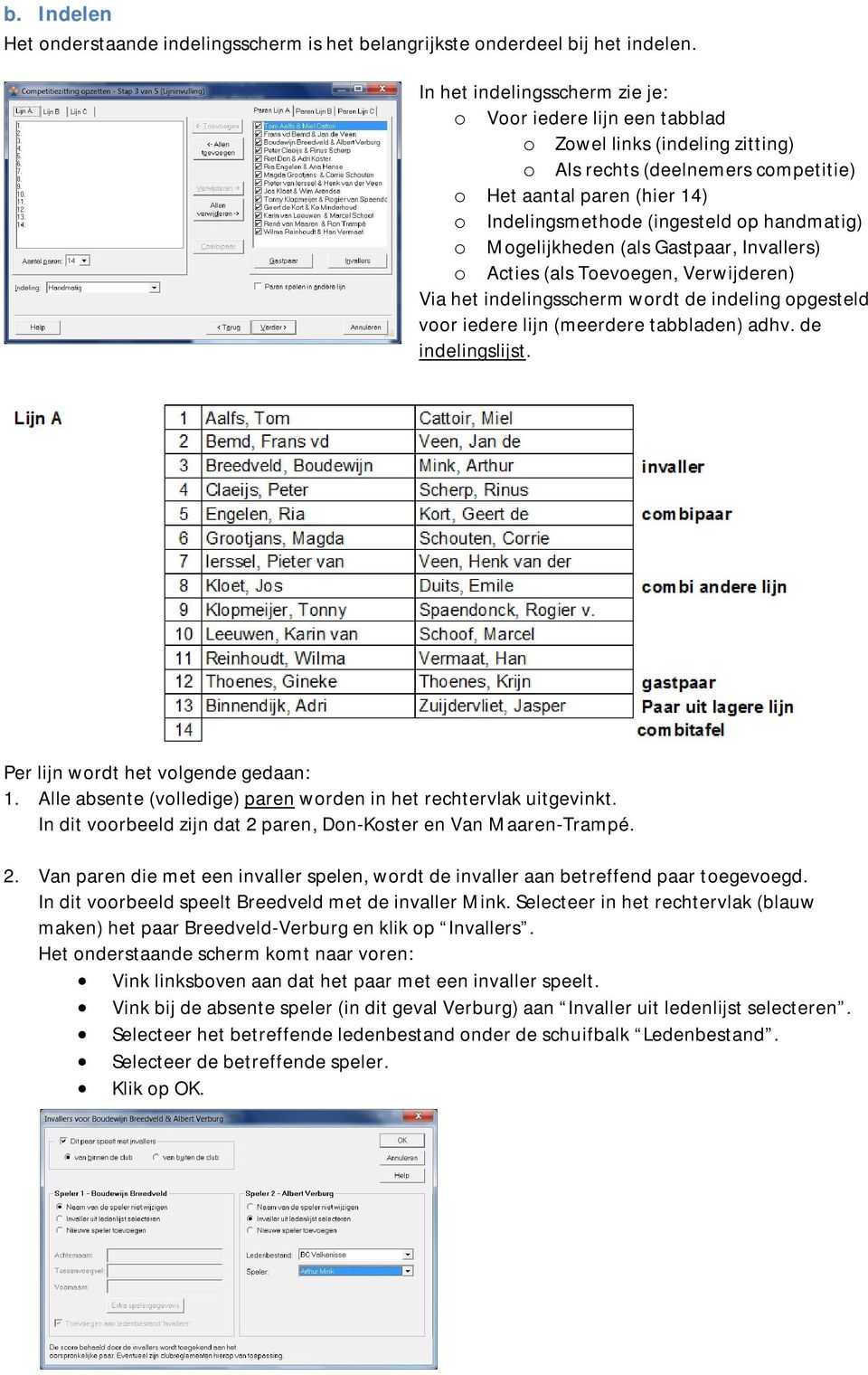 handmatig) o Mogelijkheden (als Gastpaar, Invallers) o Acties (als Toevoegen, Verwijderen) Via het indelingsscherm wordt de indeling opgesteld voor iedere lijn (meerdere tabbladen) adhv.