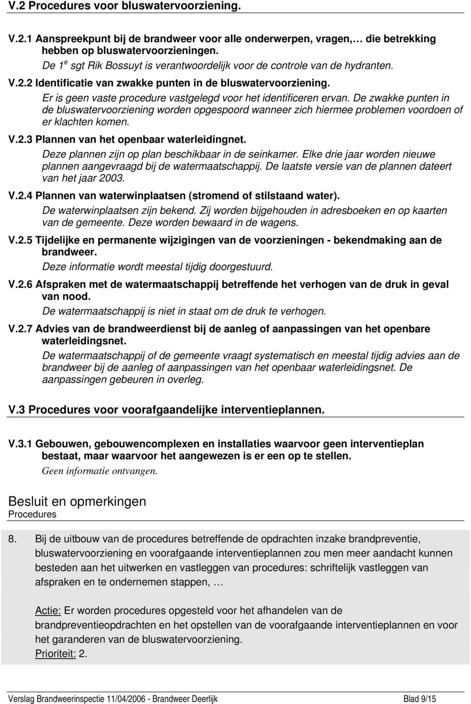 Er is geen vaste procedure vastgelegd voor het identificeren ervan. De zwakke punten in de bluswatervoorziening worden opgespoord wanneer zich hiermee problemen voordoen of er klachten komen. V.2.