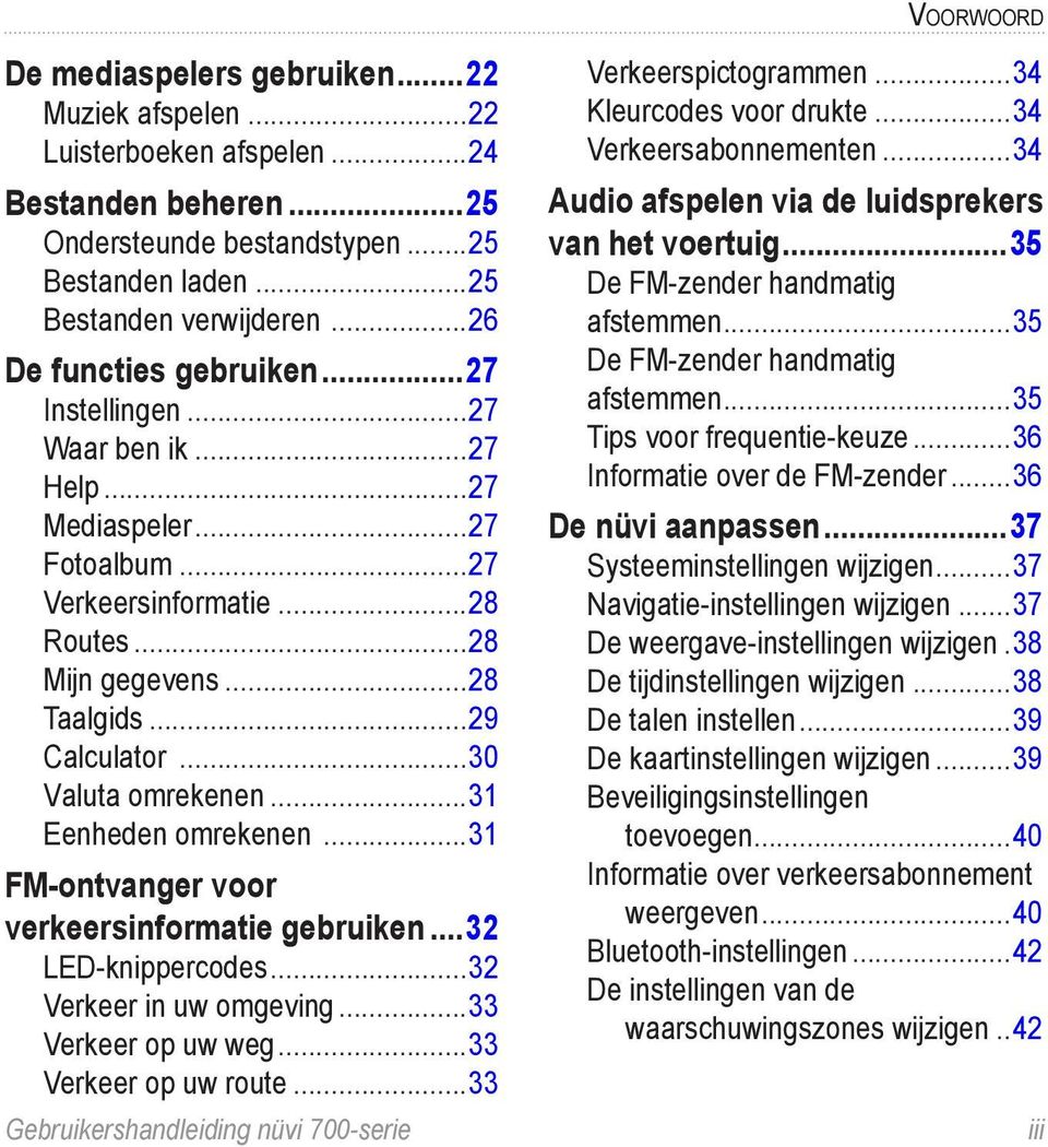 ..30 Valuta omrekenen...31 Eenheden omrekenen...31 FM-ontvanger voor verkeersinformatie gebruiken...32 LED-knippercodes...32 Verkeer in uw omgeving...33 Verkeer op uw weg...33 Verkeer op uw route.