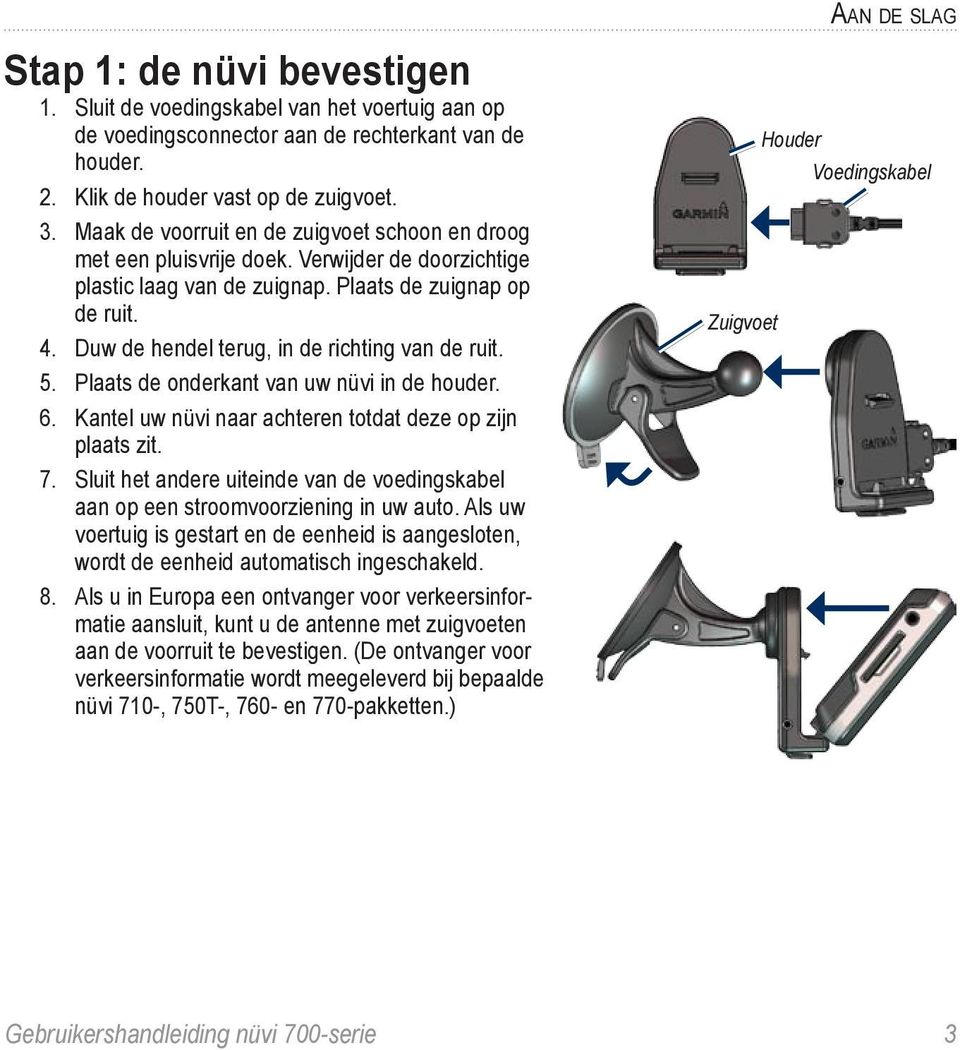 Duw de hendel terug, in de richting van de ruit. 5. Plaats de onderkant van uw nüvi in de houder. 6. Kantel uw nüvi naar achteren totdat deze op zijn plaats zit. 7.