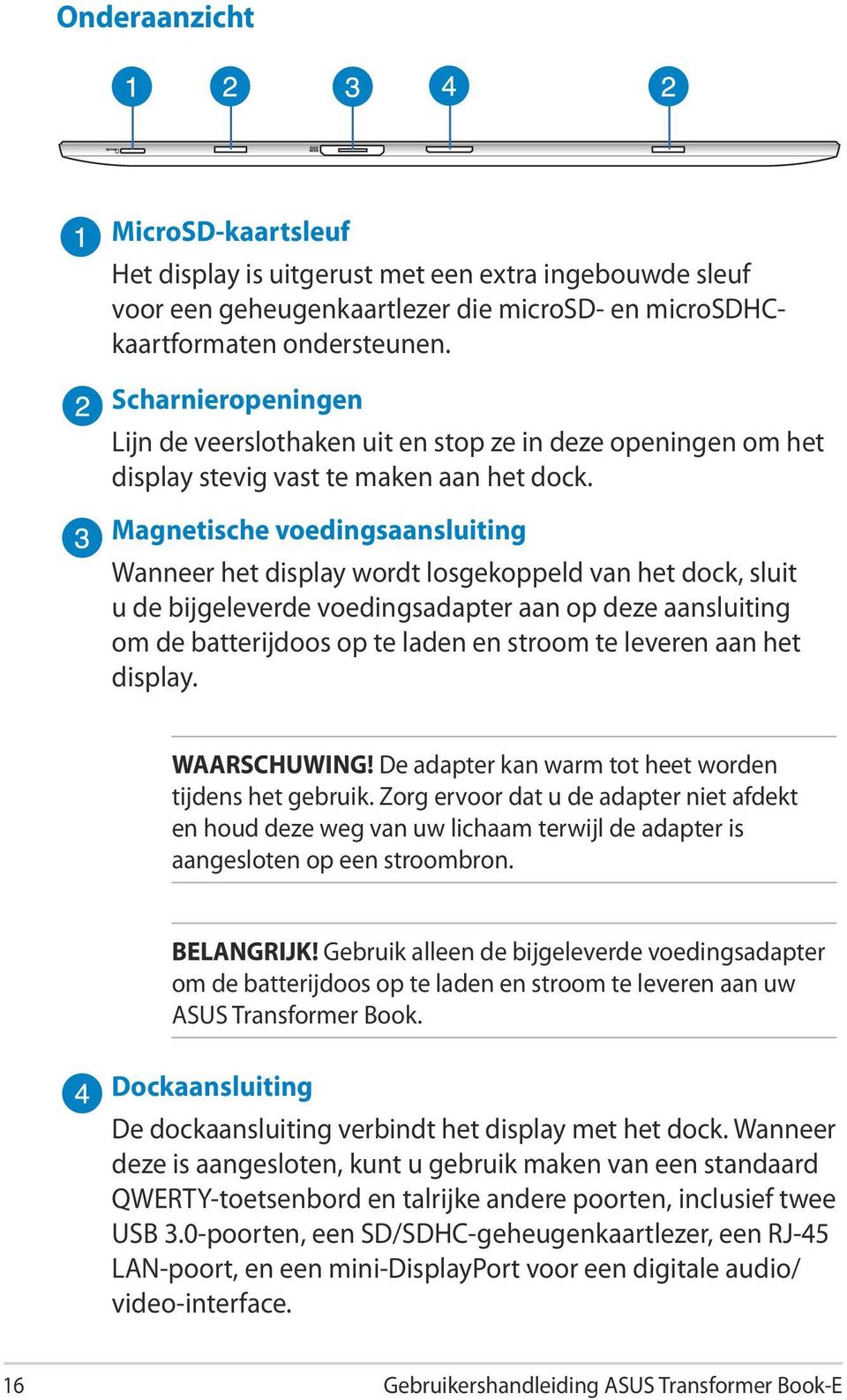 Magnetische voedingsaansluiting Wanneer het display wordt losgekoppeld van het dock, sluit u de bijgeleverde voedingsadapter aan op deze aansluiting om de batterijdoos op te laden en stroom te