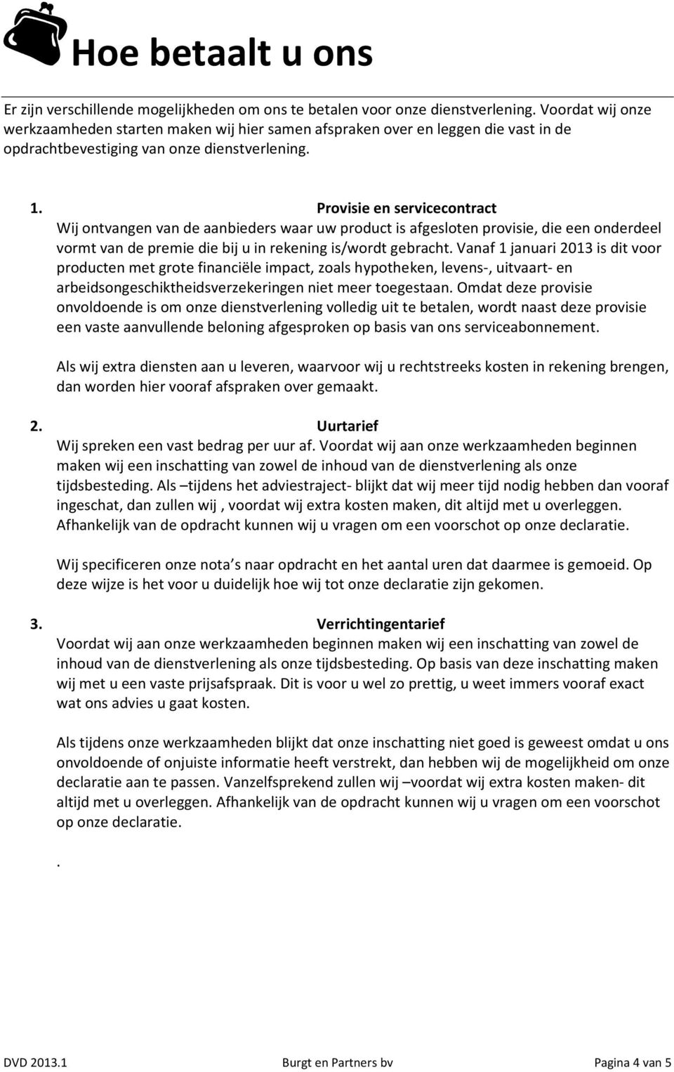 Provisie en service Wij ontvangen van de aanbieders waar uw product is afgesloten provisie, die een onderdeel vormt van de premie die bij u in rekening is/wordt gebracht.