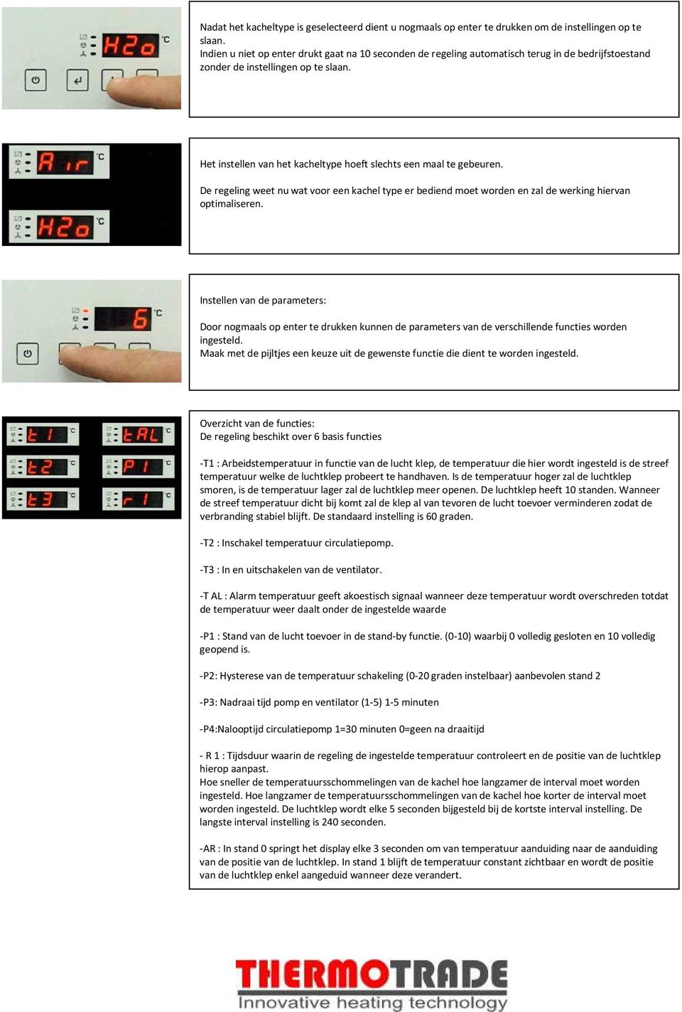 Het instellen van het kacheltype hoeft slechts een maal te gebeuren. De regeling weet nu wat voor een kachel type er bediend moet worden en zal de werking hiervan optimaliseren.