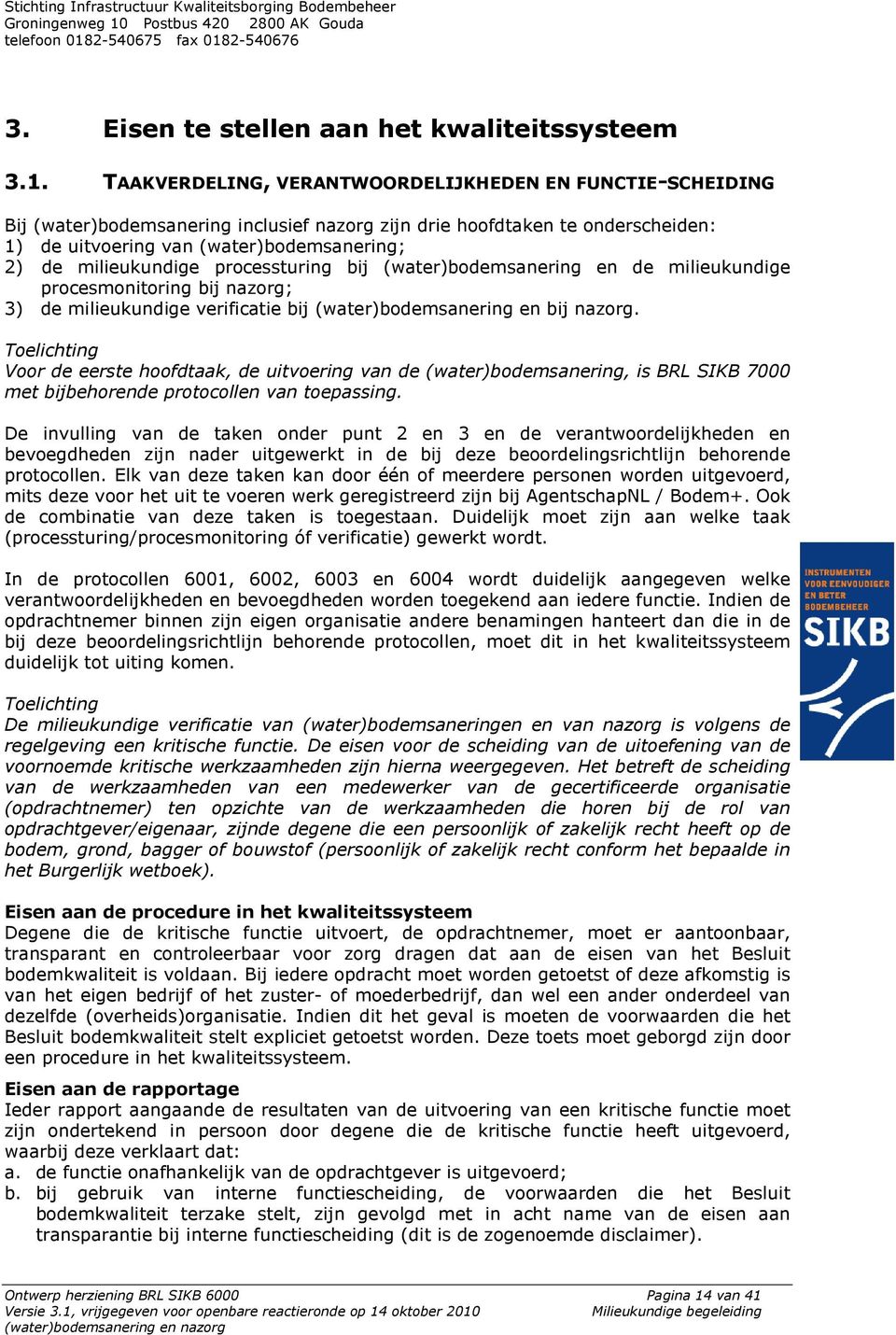 milieukundige processturing bij (water)bodemsanering en de milieukundige procesmonitoring bij nazorg; 3) de milieukundige verificatie bij (water)bodemsanering en bij nazorg.