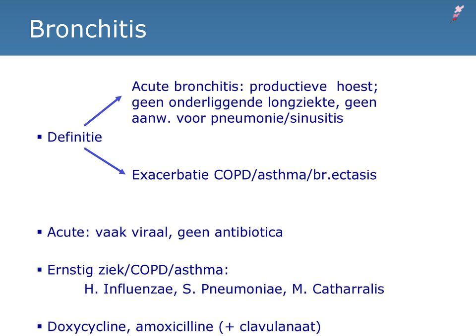ectasis Acute: vaak viraal, geen antibiotica Ernstig ziek/copd/asthma: H.