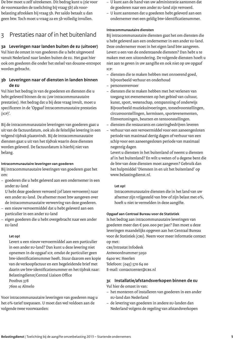 3 Prestaties naar of in het buitenland 3a Leveringen naar landen buiten de EU (uitvoer) Vul hier de omzet in van goederen die u hebt uitgevoerd vanuit Nederland naar landen buiten de EU.