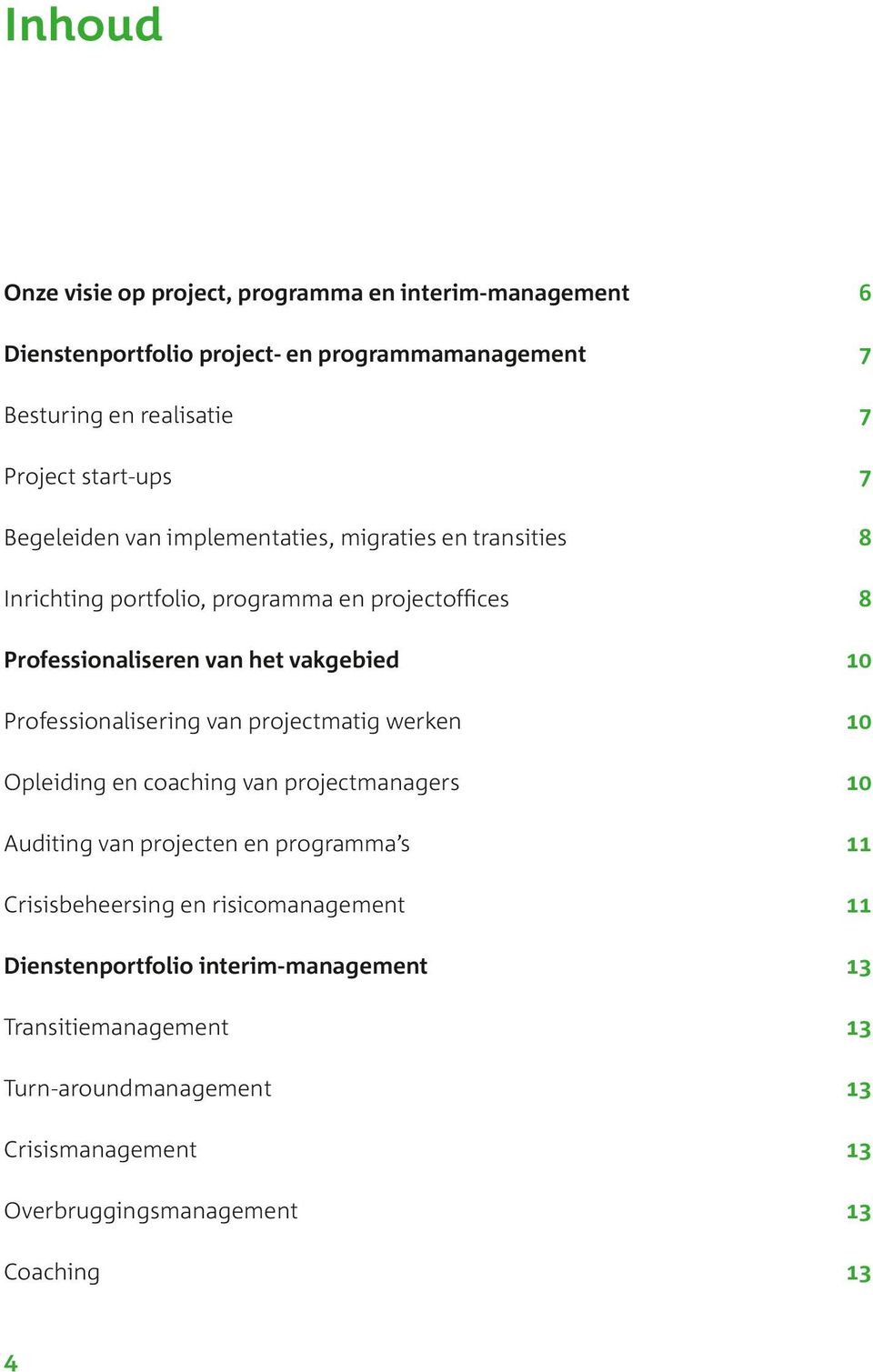 10 Professionalisering van projectmatig werken 10 Opleiding en coaching van projectmanagers 10 Auditing van projecten en programma s 11 Crisisbeheersing en