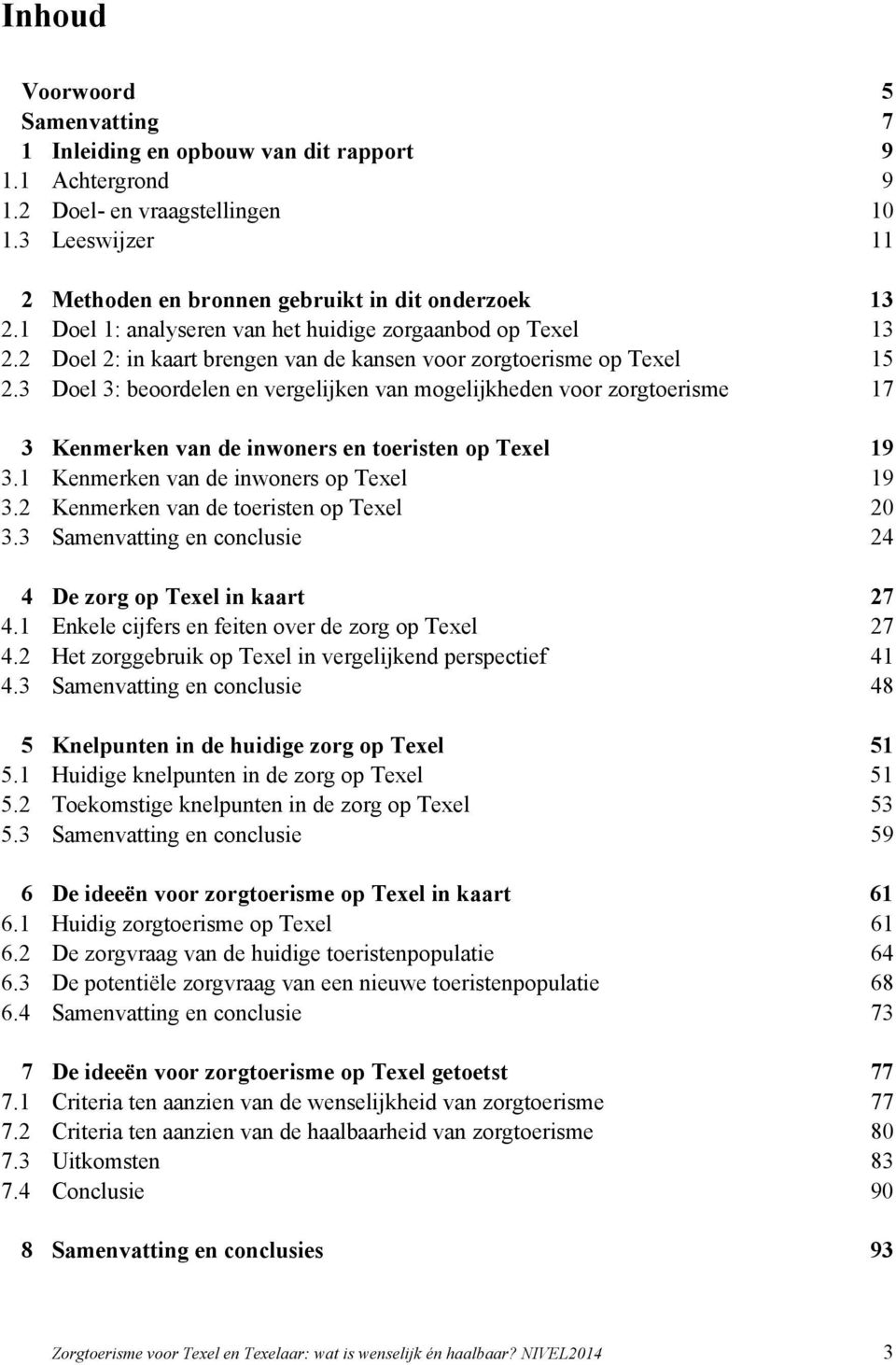 3 Doel 3: beoordelen en vergelijken van mogelijkheden voor zorgtoerisme 17 3 Kenmerken van de inwoners en toeristen op Texel 19 3.1 Kenmerken van de inwoners op Texel 19 3.