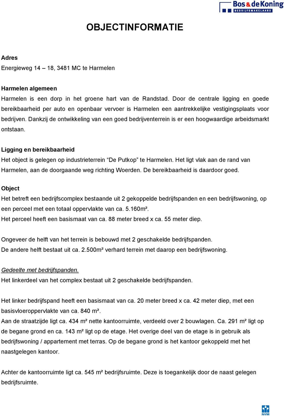 Dankzij de ontwikkeling van een goed bedrijventerrein is er een hoogwaardige arbeidsmarkt ontstaan. Ligging en bereikbaarheid Het object is gelegen op industrieterrein De Putkop te Harmelen.